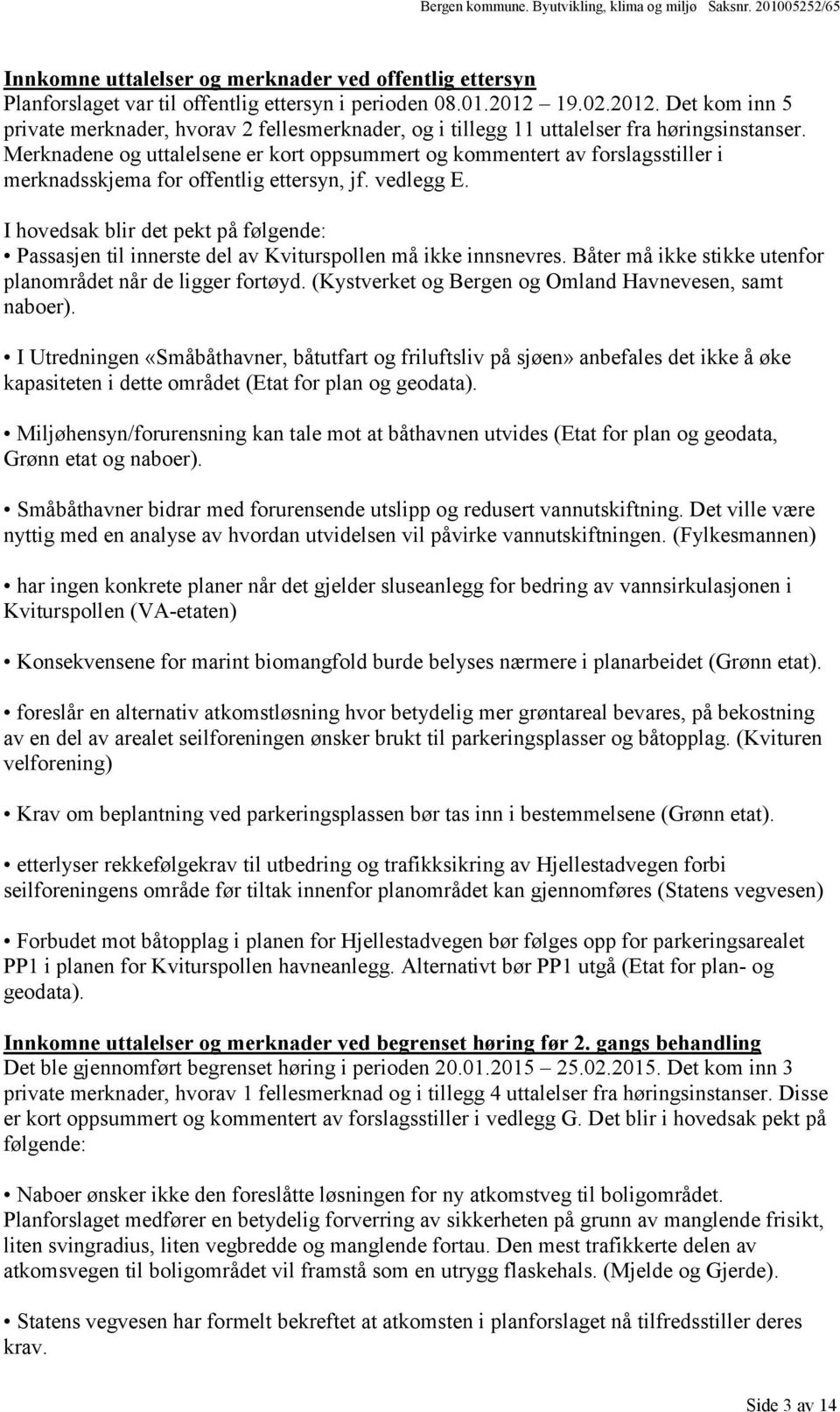 Merknadene og uttalelsene er kort oppsummert og kommentert av forslagsstiller i merknadsskjema for offentlig ettersyn, jf. vedlegg E.