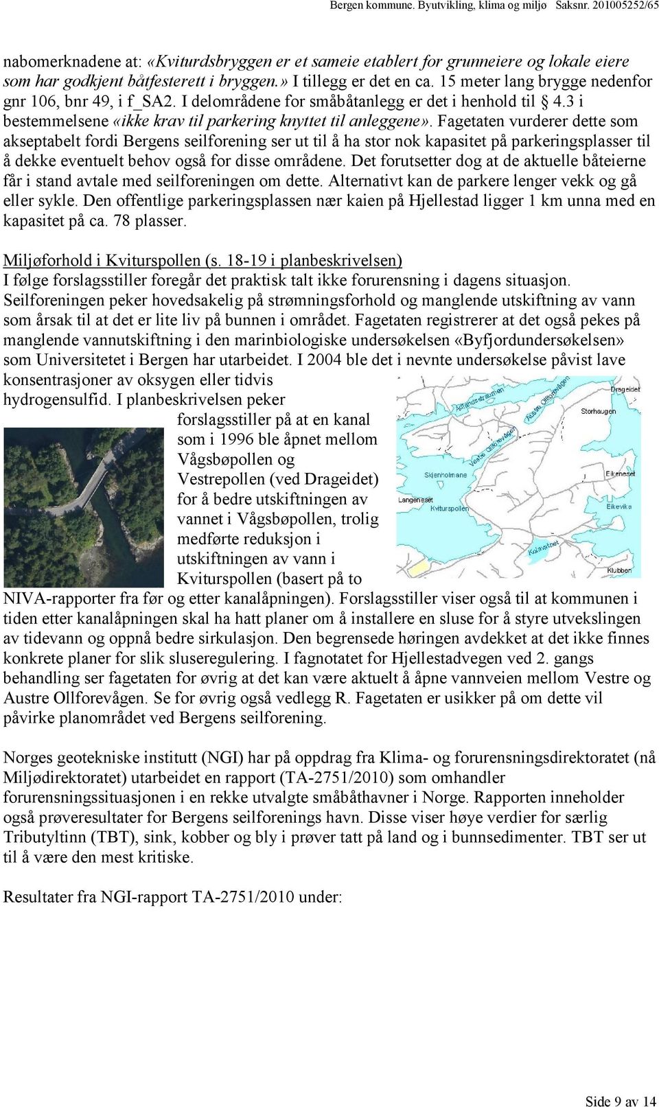 Fagetaten vurderer dette som akseptabelt fordi Bergens seilforening ser ut til å ha stor nok kapasitet på parkeringsplasser til å dekke eventuelt behov også for disse områdene.