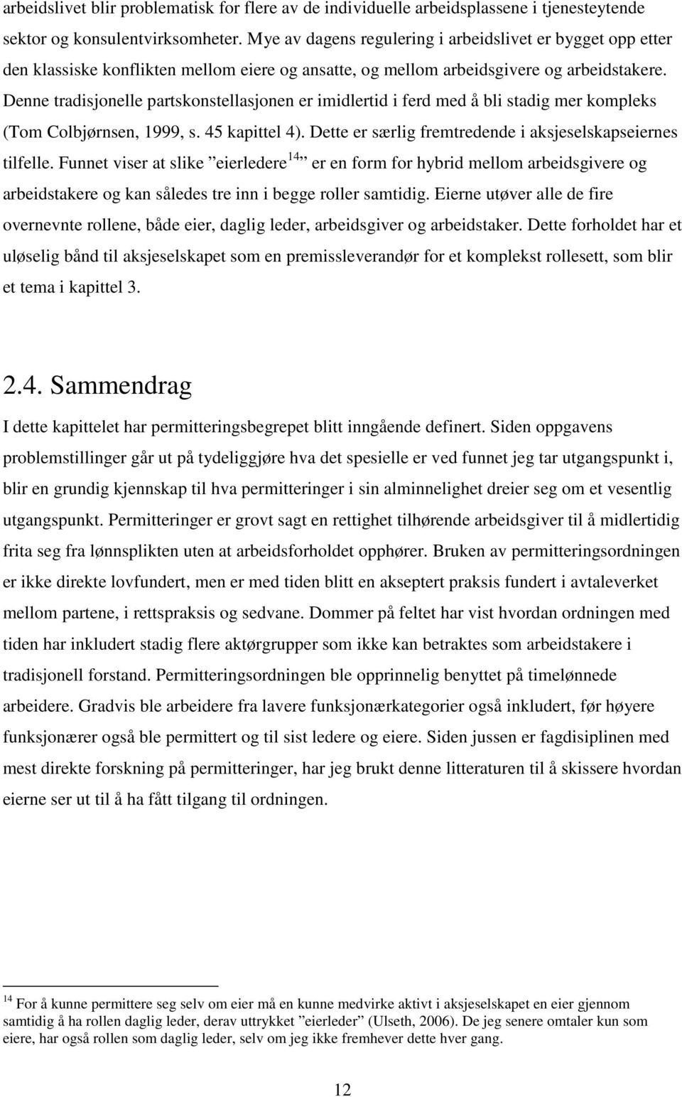 Denne tradisjonelle partskonstellasjonen er imidlertid i ferd med å bli stadig mer kompleks (Tom Colbjørnsen, 1999, s. 45 kapittel 4). Dette er særlig fremtredende i aksjeselskapseiernes tilfelle.