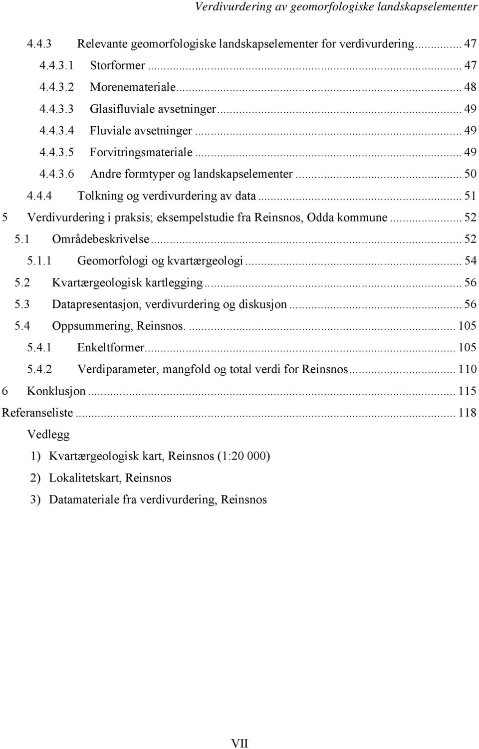 .. 51 5 Verdivurdering i praksis; eksempelstudie fra Reinsnos, Odda kommune... 52 5.1 Områdebeskrivelse... 52 5.1.1 Geomorfologi og kvartærgeologi... 54 5.2 Kvartærgeologisk kartlegging... 56 5.