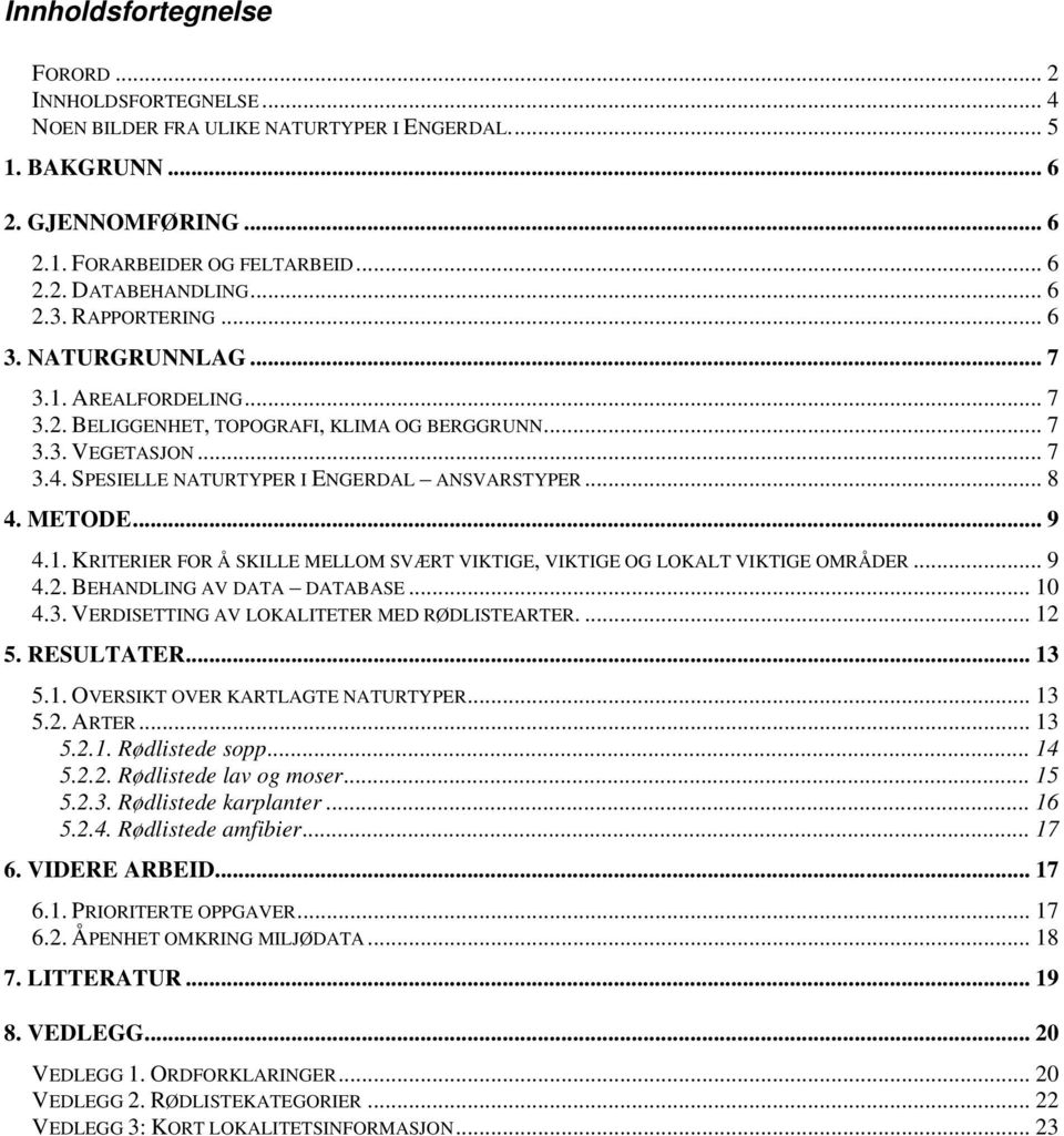 .. 8 4. METODE... 9 4.1. KRITERIER FOR Å SKILLE MELLOM SVÆRT VIKTIGE, VIKTIGE OG LOKALT VIKTIGE OMRÅDER... 9 4.2. BEHANDLING AV DATA DATABASE... 10 4.3. VERDISETTING AV LOKALITETER MED RØDLISTEARTER.