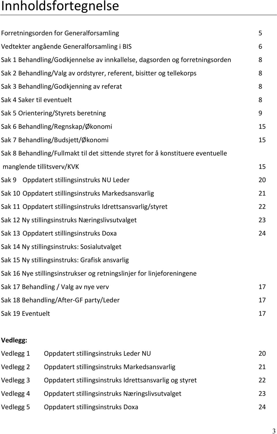 Behandling/Budsjett/Økonomi Sak 8 Behandling/Fullmakt til det sittende styret for å konstituere eventuelle manglende tillitsverv/kvk Sak 9 Oppdatert stillingsinstruks NU Leder Sak 10 Oppdatert