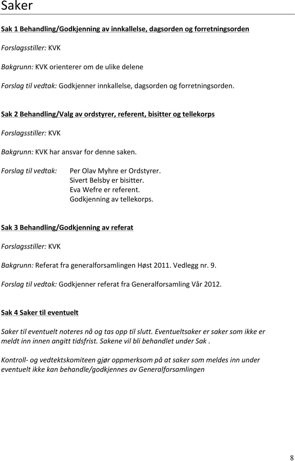 Forslag til vedtak: Per Olav Myhre er Ordstyrer. Sivert Belsby er bisitter. Eva Wefre er referent. Godkjenning av tellekorps.