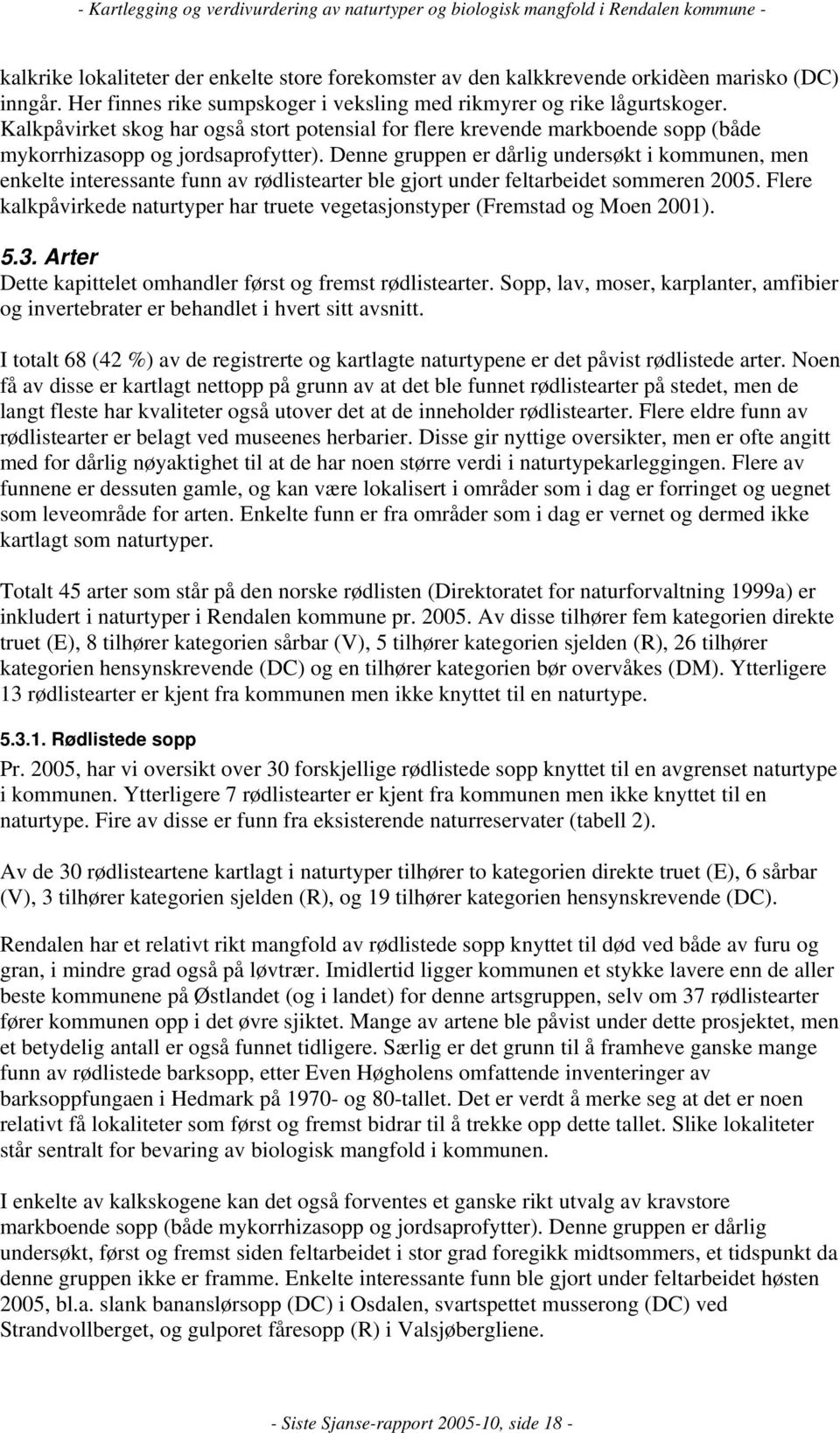 Denne gruppen er dårlig undersøkt i kommunen, men enkelte interessante funn av rødlistearter ble gjort under feltarbeidet sommeren 2005.