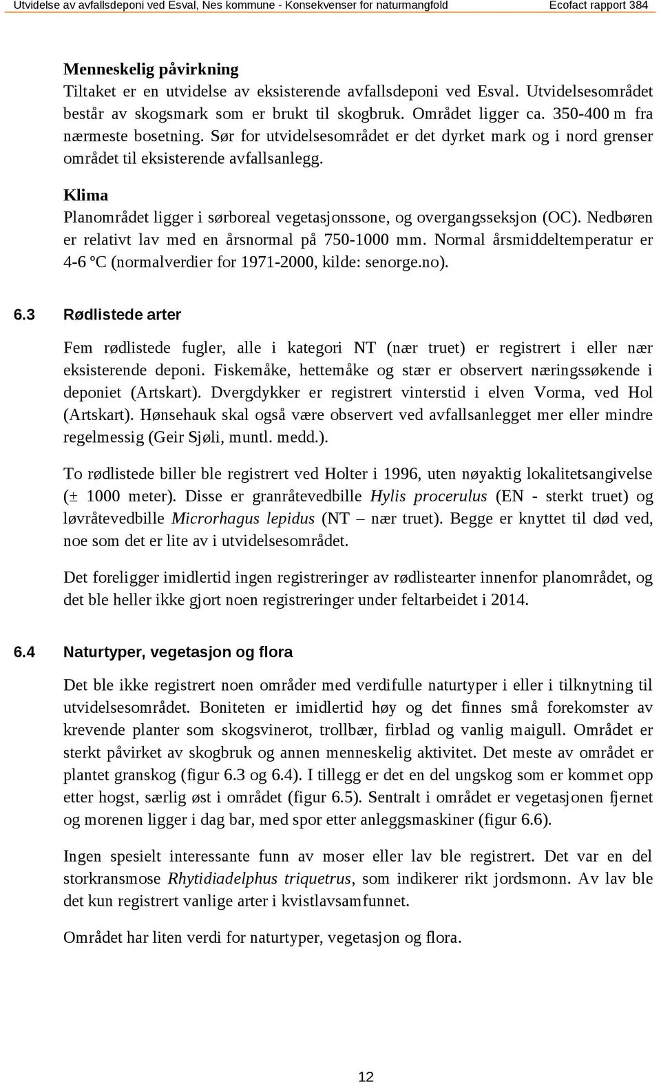 Klima Planområdet ligger i sørboreal vegetasjonssone, og overgangsseksjon (OC). Nedbøren er relativt lav med en årsnormal på 750-1000 mm.