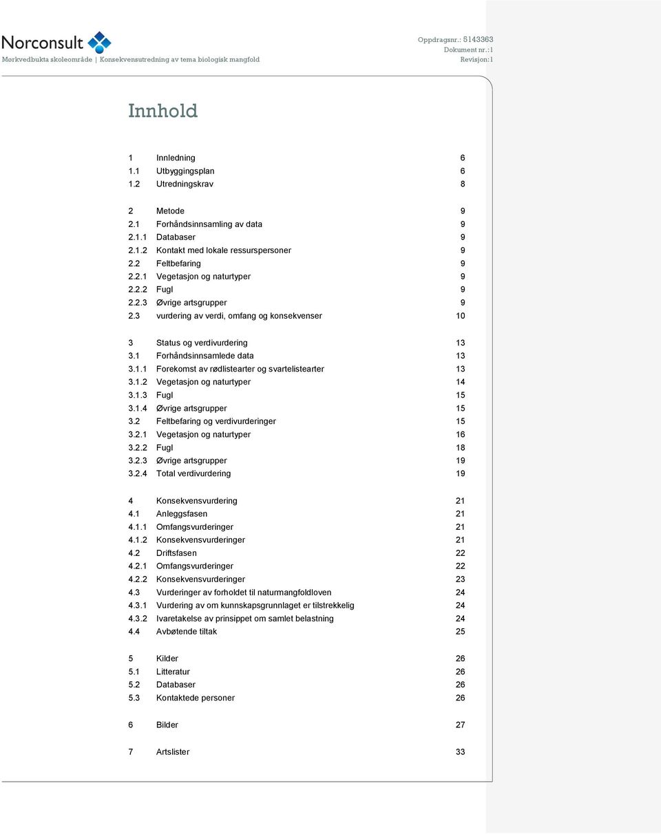 1.2 Vegetasjon og naturtyper 14 3.1.3 Fugl 15 3.1.4 Øvrige artsgrupper 15 3.2 Feltbefaring og verdivurderinger 15 3.2.1 Vegetasjon og naturtyper 16 3.2.2 Fugl 18 3.2.3 Øvrige artsgrupper 19 3.2.4 Total verdivurdering 19 4 Konsekvensvurdering 21 4.