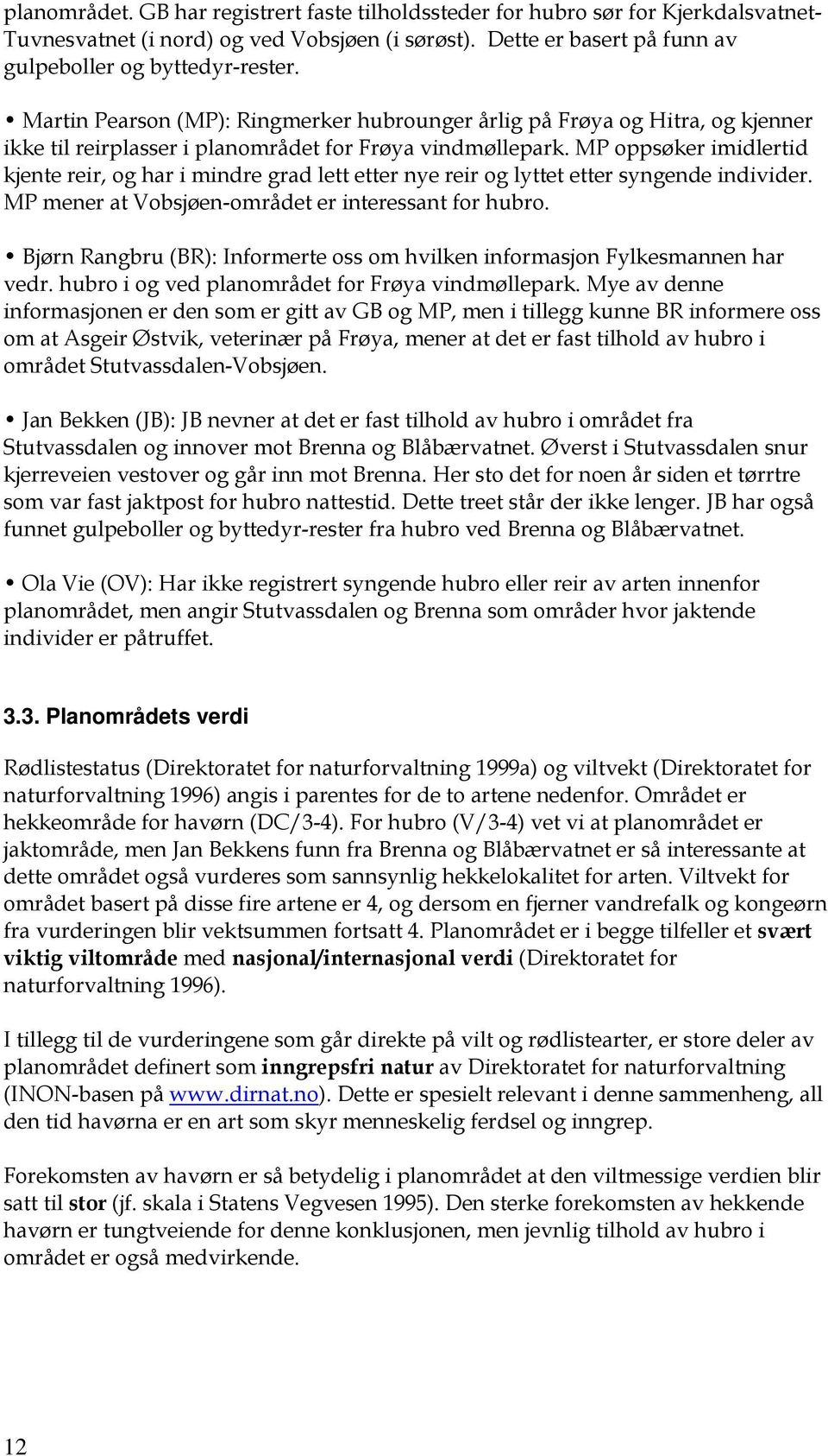 MP oppsøker imidlertid kjente reir, og har i mindre grad lett etter nye reir og lyttet etter syngende individer. MP mener at Vobsjøen-området er interessant for hubro.