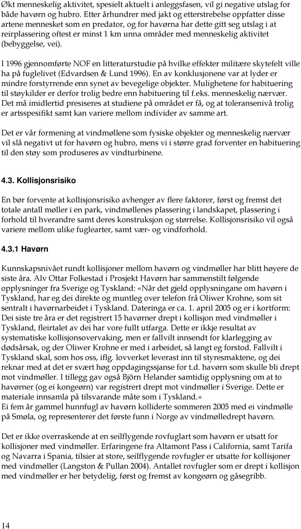 menneskelig aktivitet (bebyggelse, vei). I 1996 gjennomførte NOF en litteraturstudie på hvilke effekter militære skytefelt ville ha på fuglelivet (Edvardsen & Lund 1996).