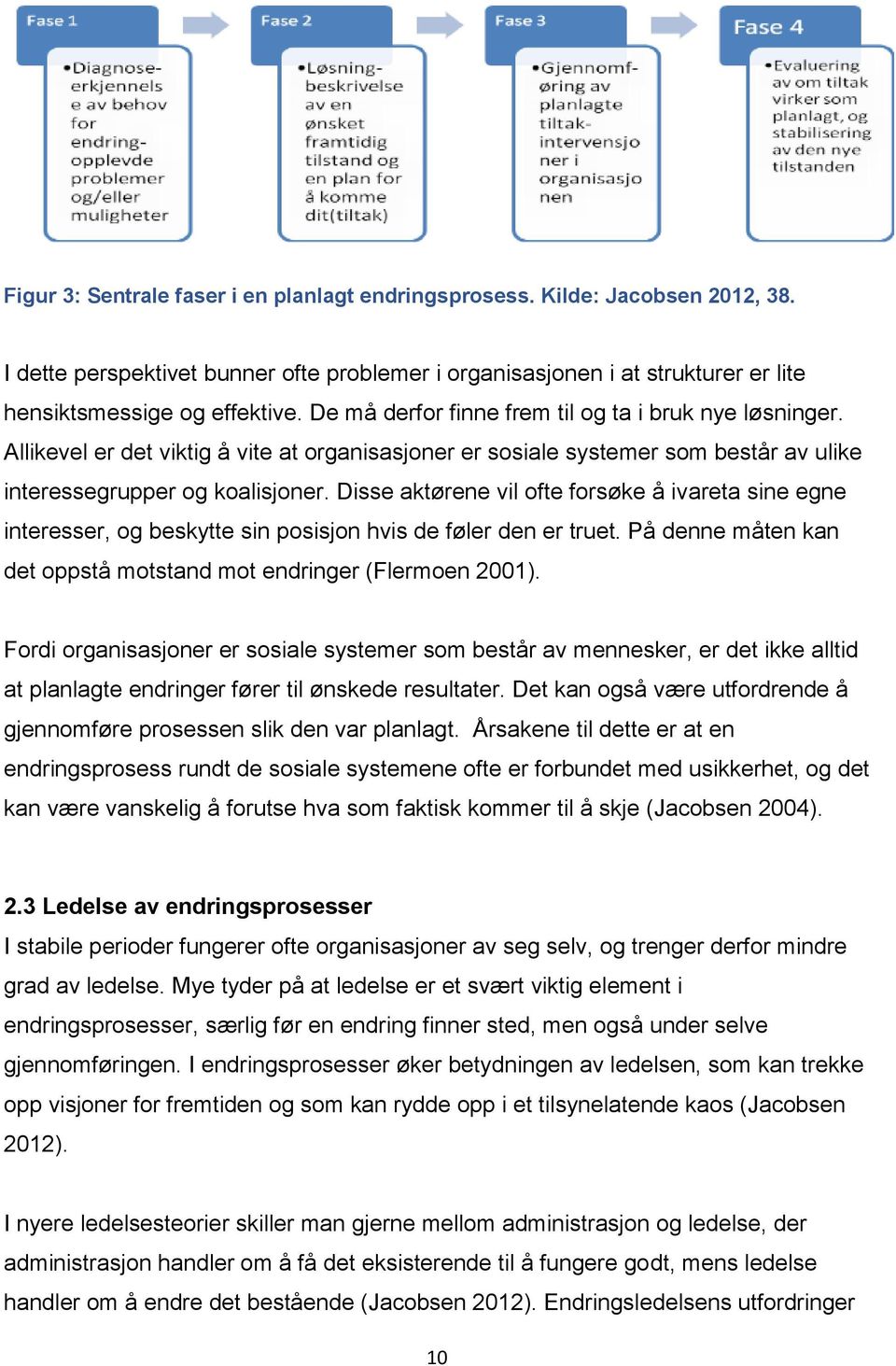 Disse aktørene vil ofte forsøke å ivareta sine egne interesser, og beskytte sin posisjon hvis de føler den er truet. På denne måten kan det oppstå motstand mot endringer (Flermoen 2001).