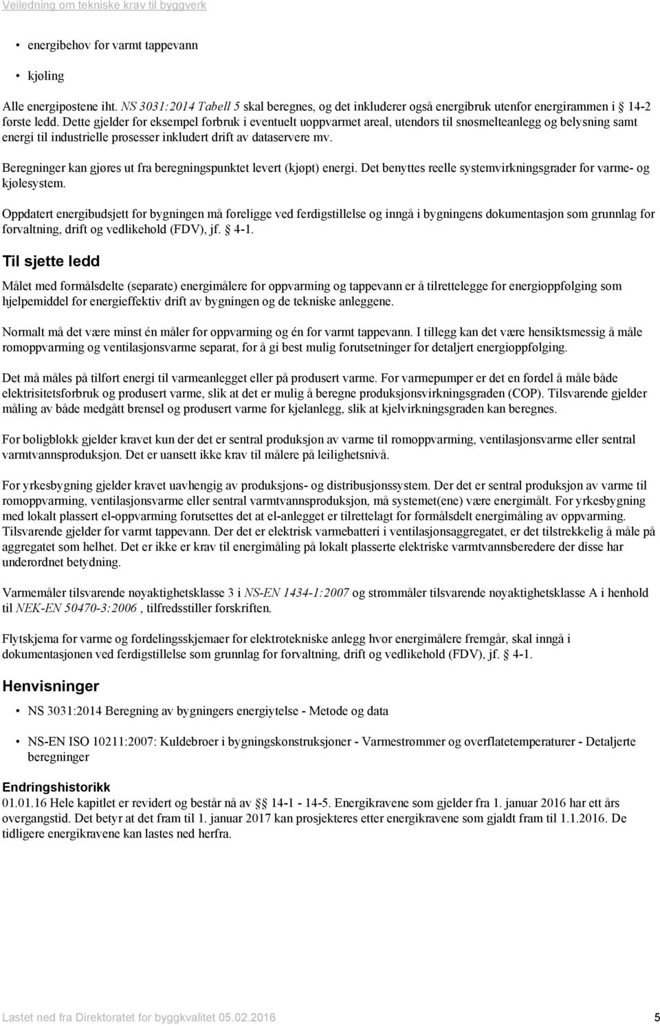 Beregninger kan gjøres ut fra beregningspunktet levert (kjøpt) energi. Det benyttes reelle systemvirkningsgrader for varme- og kjølesystem.