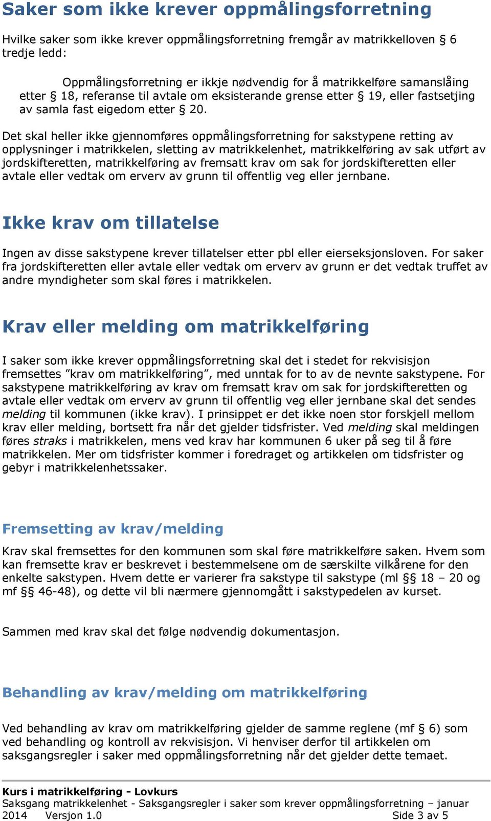 Det skal heller ikke gjennomføres oppmålingsforretning for sakstypene retting av opplysninger i matrikkelen, sletting av matrikkelenhet, matrikkelføring av sak utført av jordskifteretten,