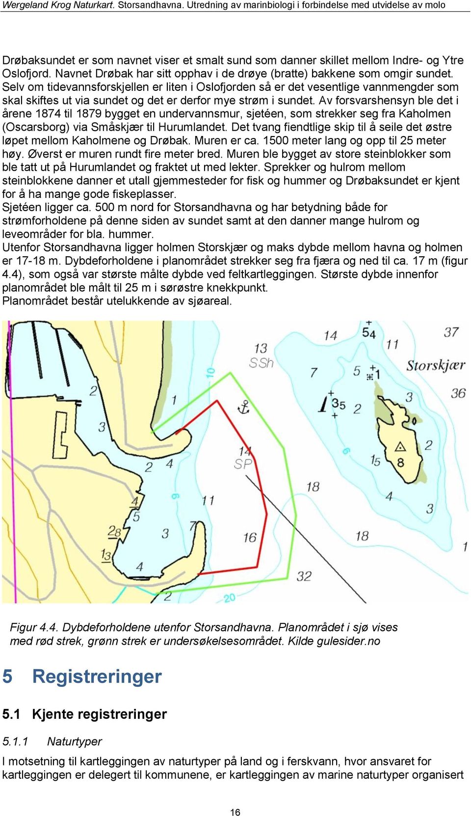 Av forsvarshensyn ble det i årene 1874 til 1879 bygget en undervannsmur, sjetéen, som strekker seg fra Kaholmen (Oscarsborg) via Småskjær til Hurumlandet.