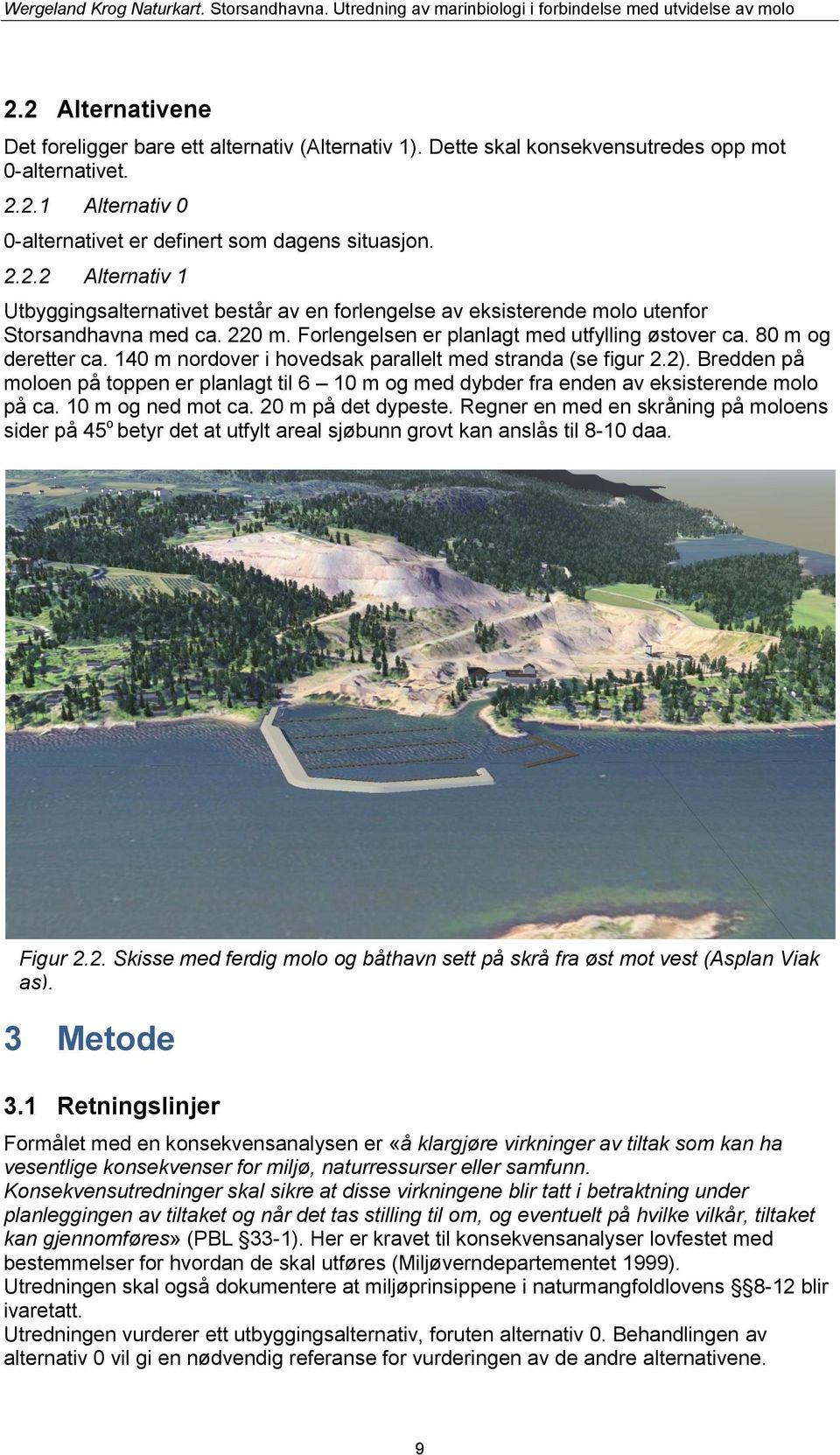 Bredden på moloen på toppen er planlagt til 6 10 m og med dybder fra enden av eksisterende molo på ca. 10 m og ned mot ca. 20 m på det dypeste.