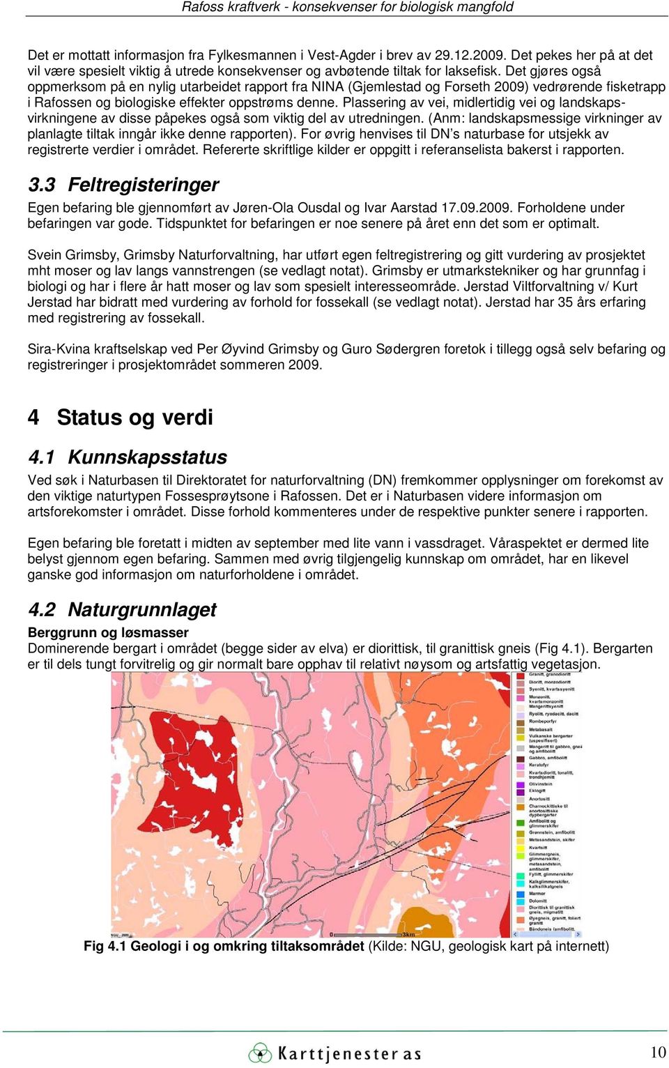 Plassering av vei, midlertidig vei og landskapsvirkningene av disse påpekes også som viktig del av utredningen. (Anm: landskapsmessige virkninger av planlagte tiltak inngår ikke denne rapporten).