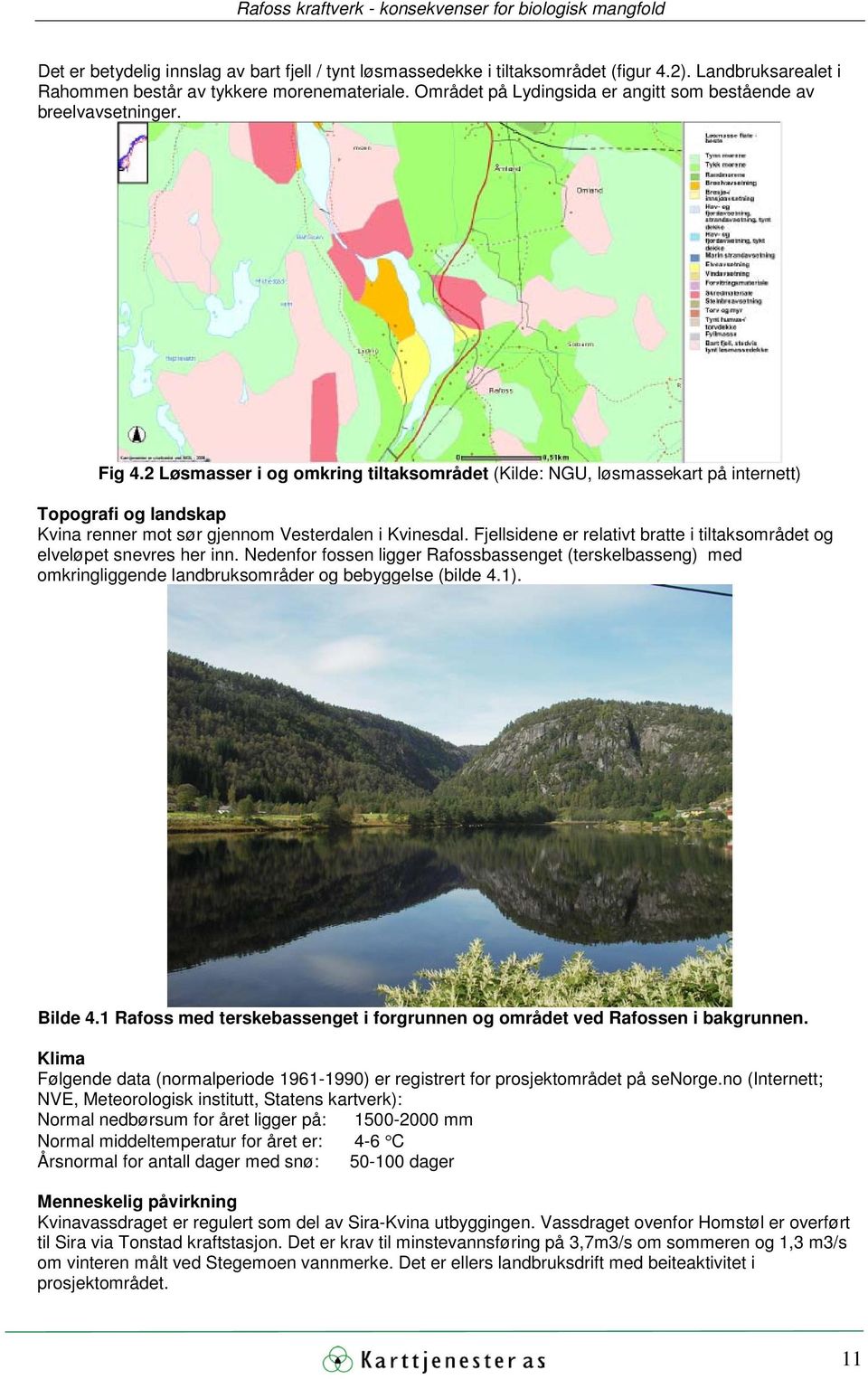 2 Løsmasser i og omkring tiltaksområdet (Kilde: NGU, løsmassekart på internett) Topografi og landskap Kvina renner mot sør gjennom Vesterdalen i Kvinesdal.