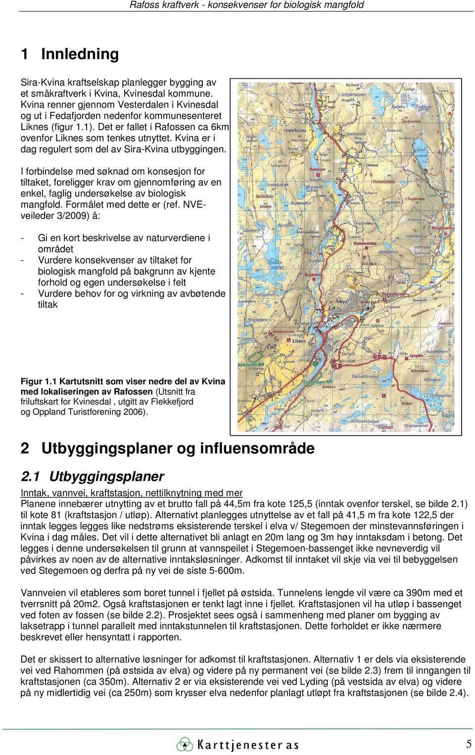 Kvina er i dag regulert som del av Sira-Kvina utbyggingen. I forbindelse med søknad om konsesjon for tiltaket, foreligger krav om gjennomføring av en enkel, faglig undersøkelse av biologisk mangfold.