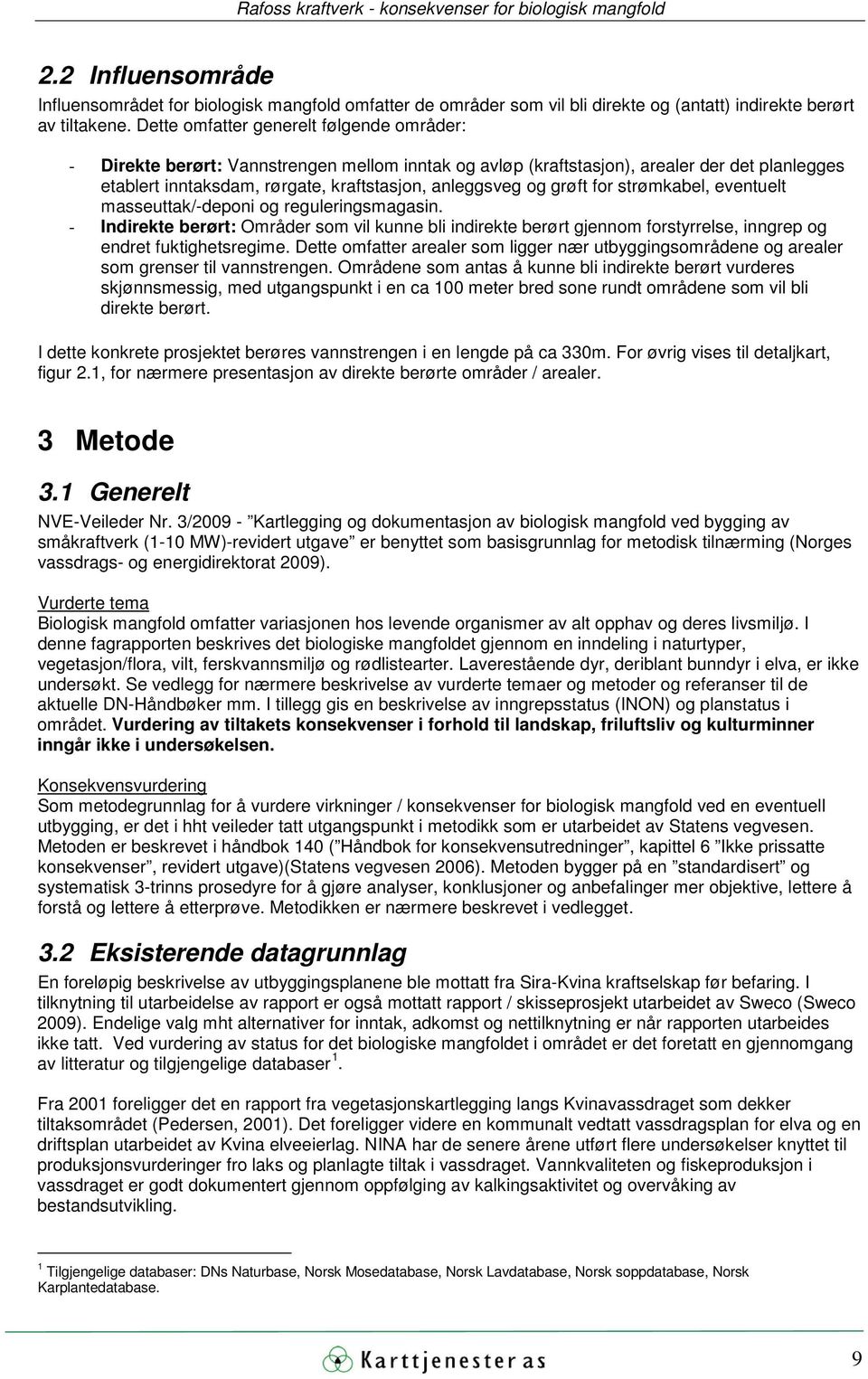 grøft for strømkabel, eventuelt masseuttak/-deponi og reguleringsmagasin. - Indirekte berørt: Områder som vil kunne bli indirekte berørt gjennom forstyrrelse, inngrep og endret fuktighetsregime.