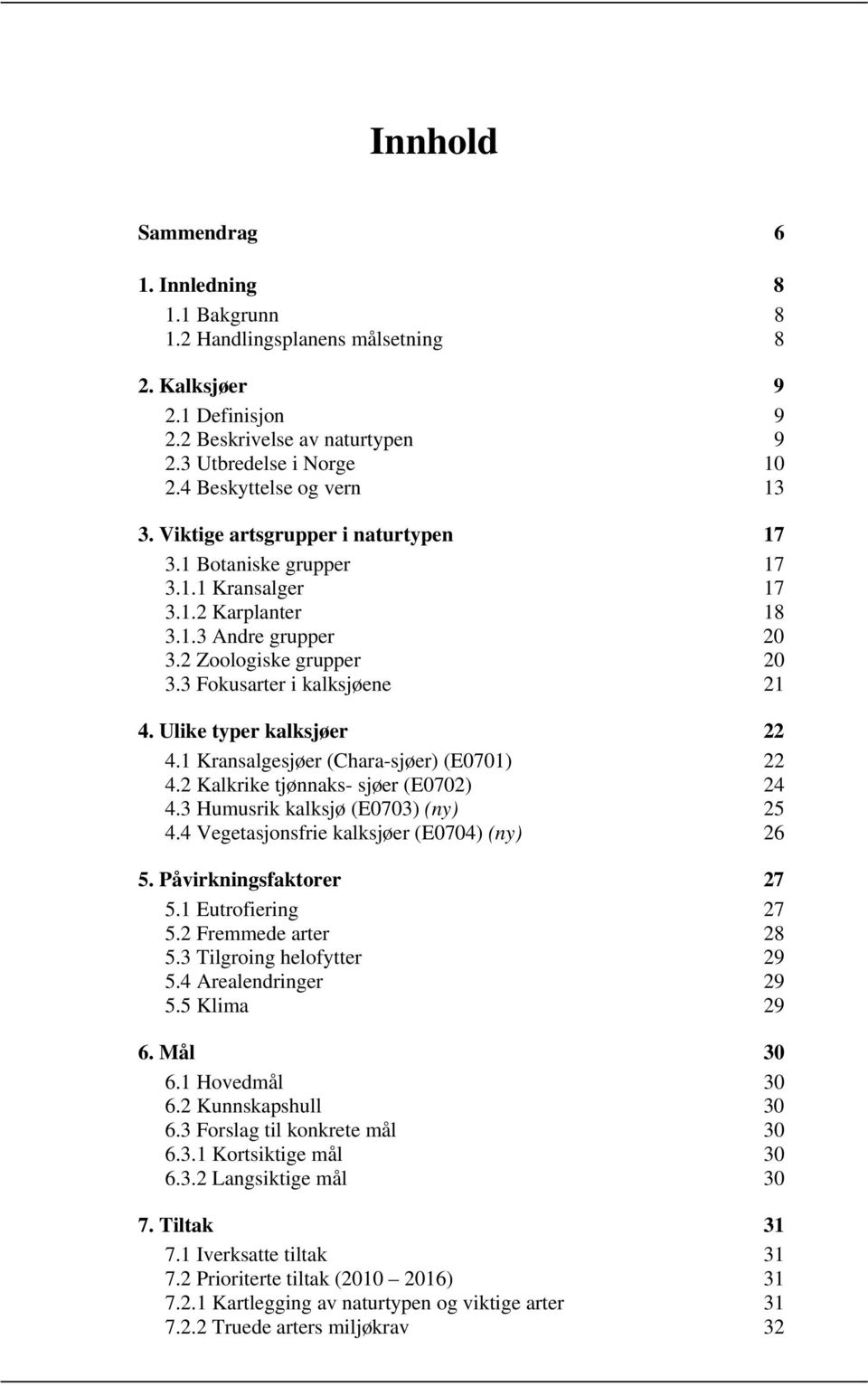 3 Fokusarter i kalksjøene 21 4. Ulike typer kalksjøer 22 4.1 Kransalgesjøer (Chara-sjøer) (E0701) 22 4.2 Kalkrike tjønnaks- sjøer (E0702) 24 4.3 Humusrik kalksjø (E0703) (ny) 25 4.