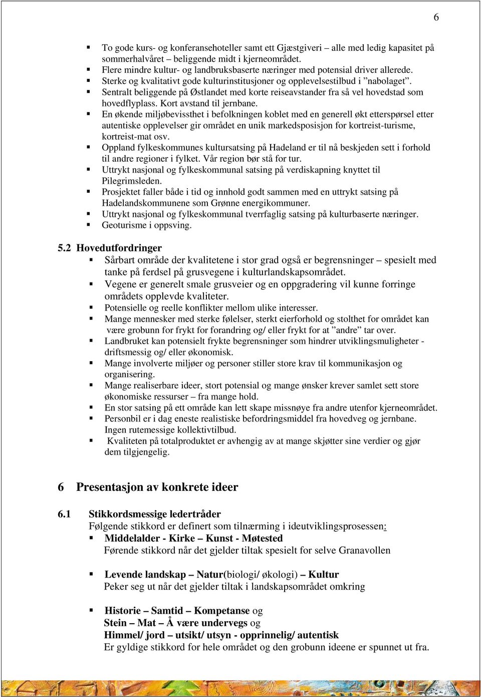 Sentralt beliggende på Østlandet med korte reiseavstander fra så vel hovedstad som hovedflyplass. Kort avstand til jernbane.