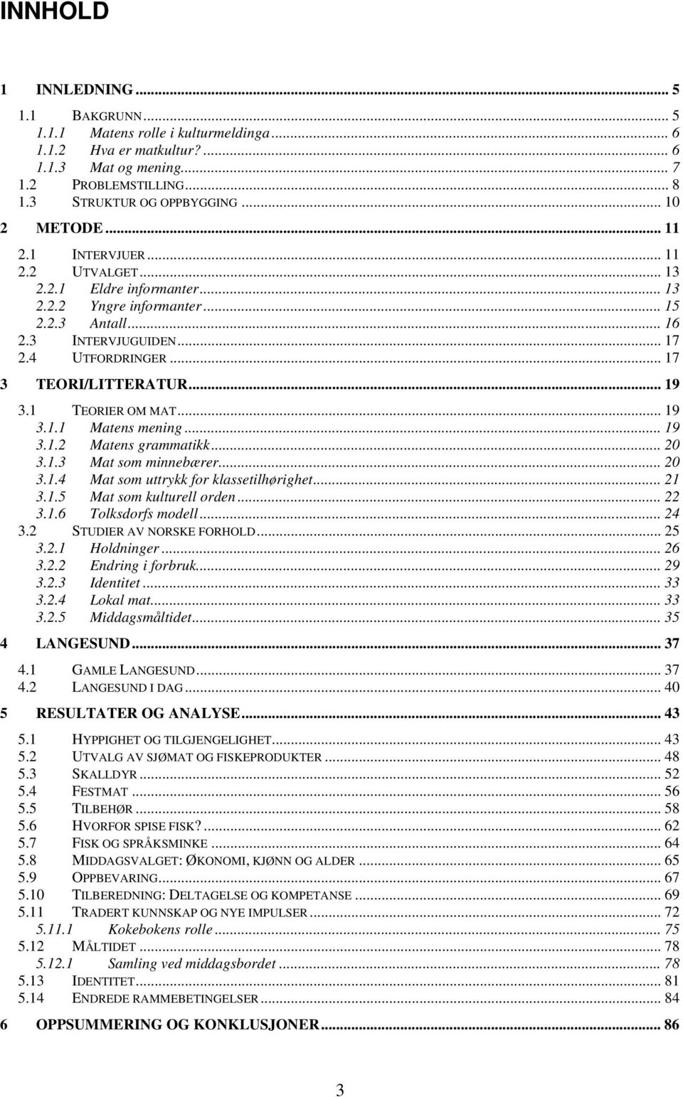 .. 17 3 TEORI/LITTERATUR... 19 3.1 TEORIER OM MAT...19 3.1.1 Matens mening... 19 3.1.2 Matens grammatikk... 20 3.1.3 Mat som minnebærer... 20 3.1.4 Mat som uttrykk for klassetilhørighet... 21 3.1.5 Mat som kulturell orden.