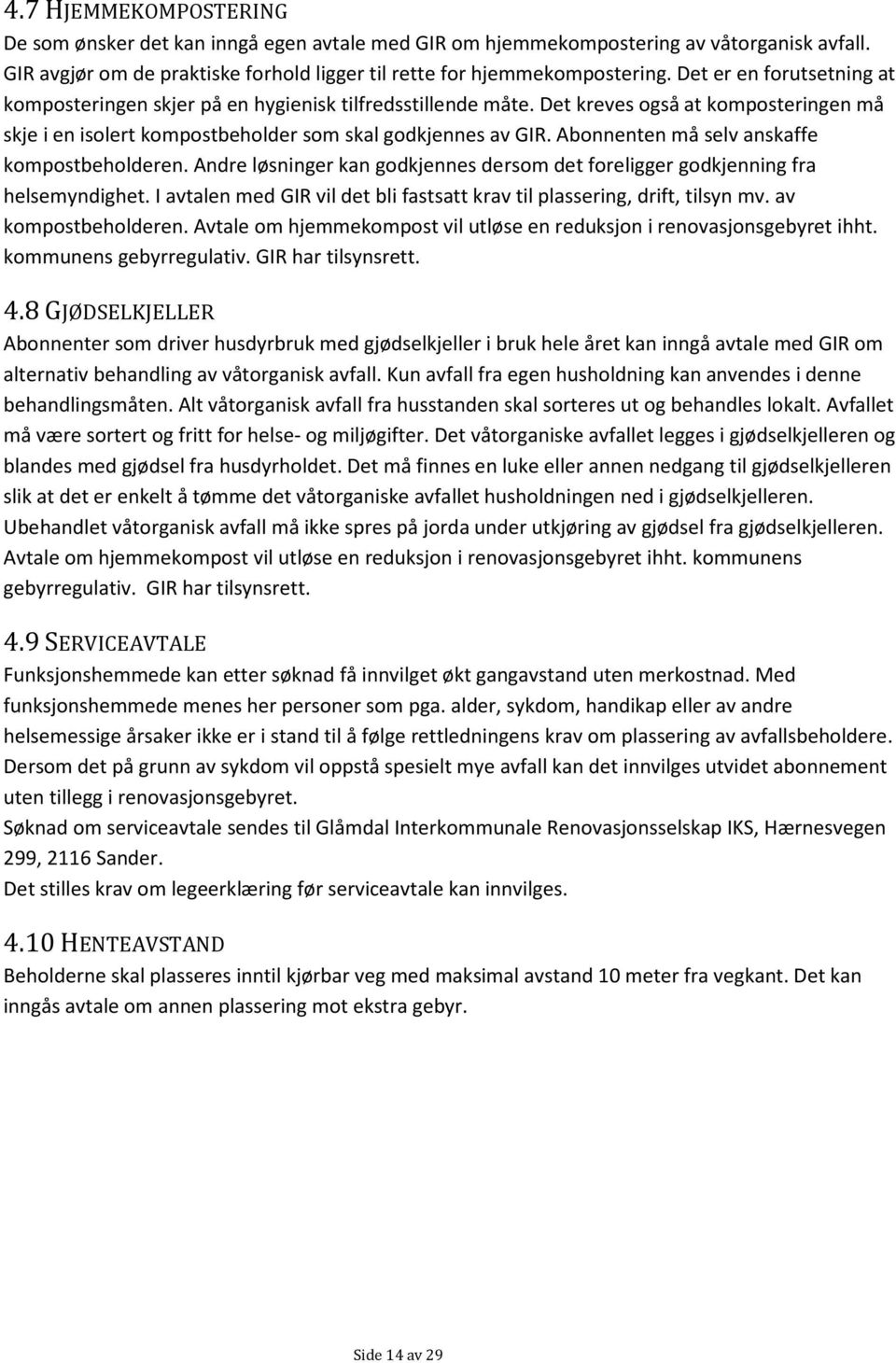 Abonnenten må selv anskaffe kompostbeholderen. Andre løsninger kan godkjennes dersom det foreligger godkjenning fra helsemyndighet.