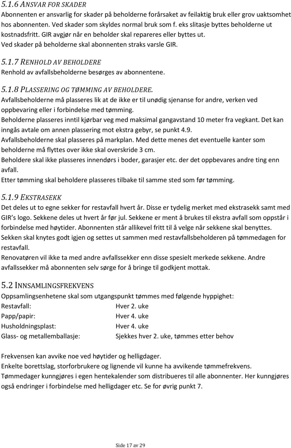 7 RENHOLD AV BEHOLDERE Renhold av avfallsbeholderne besørges av abonnentene. 5.1.8 PLASSERING OG TØMMING AV BEHOLDERE.