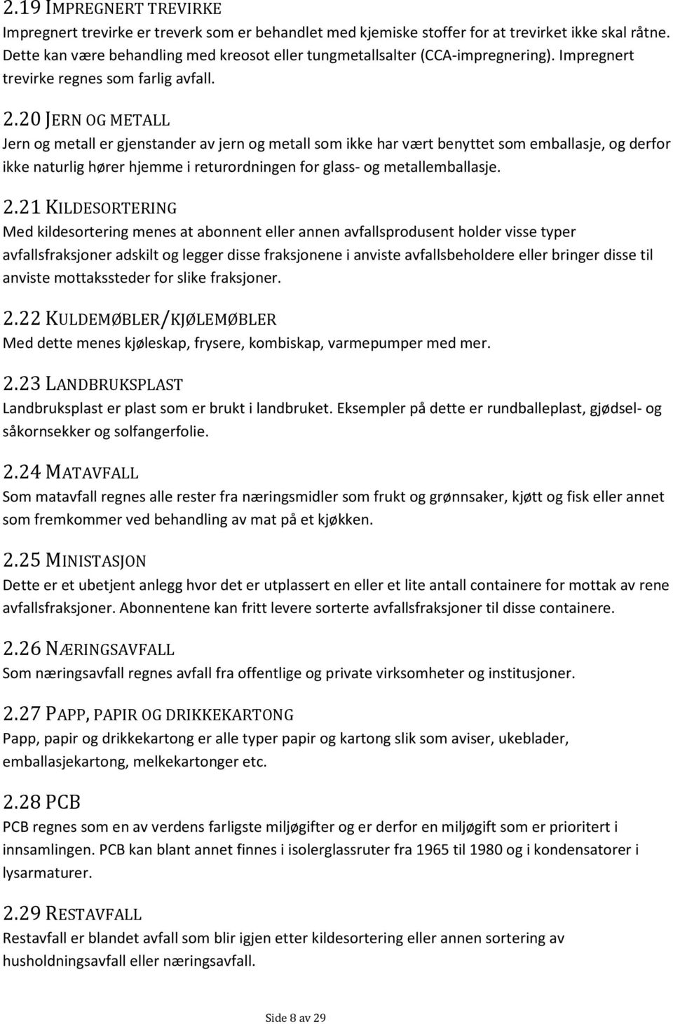 20 JERN OG METALL Jern og metall er gjenstander av jern og metall som ikke har vært benyttet som emballasje, og derfor ikke naturlig hører hjemme i returordningen for glass- og metallemballasje. 2.