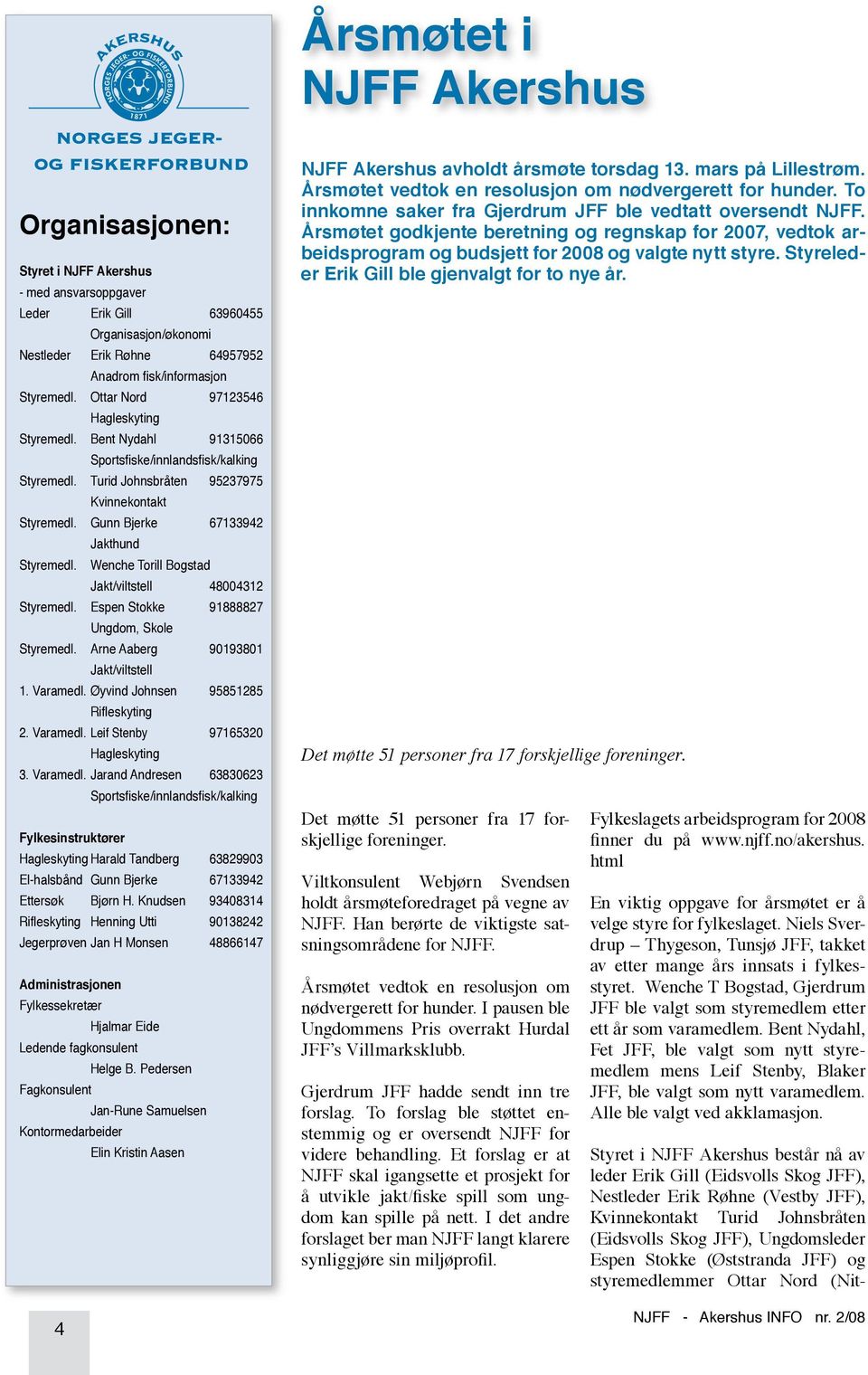 Gunn Bjerke 67133942 Jakthund Styremedl. Wenche Torill Bogstad Jakt/viltstell 48004312 Styremedl. Espen Stokke 91888827 Ungdom, Skole Styremedl. Arne Aaberg 90193801 Jakt/viltstell 1. Varamedl.