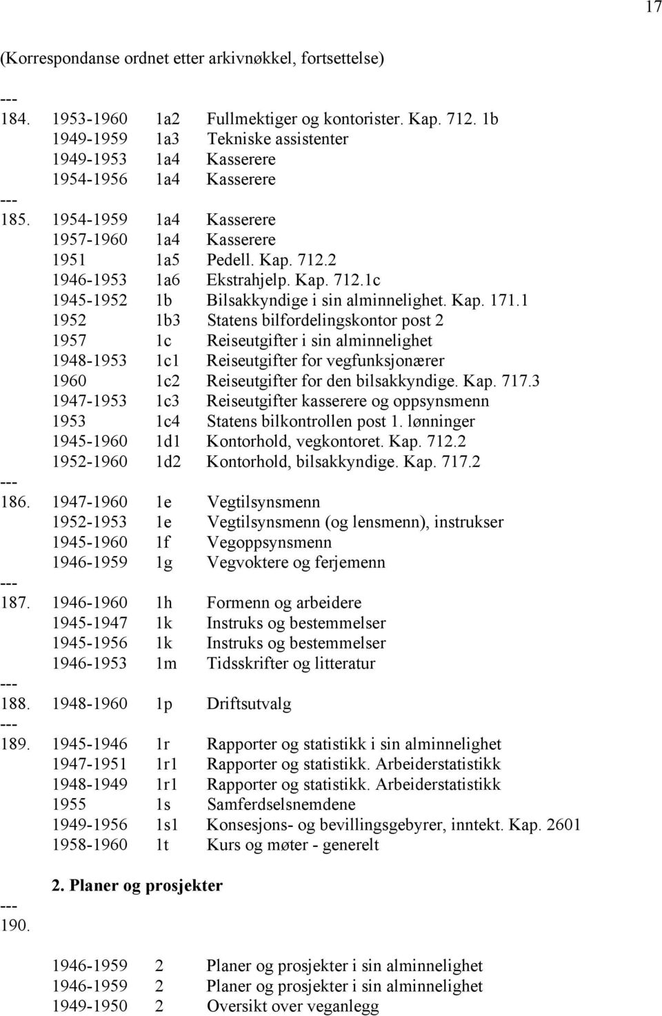 1 1952 1b3 Statens bilfordelingskontor post 2 1957 1c Reiseutgifter i sin alminnelighet 1948-1953 1c1 Reiseutgifter for vegfunksjonærer 1960 1c2 Reiseutgifter for den bilsakkyndige. Kap. 717.