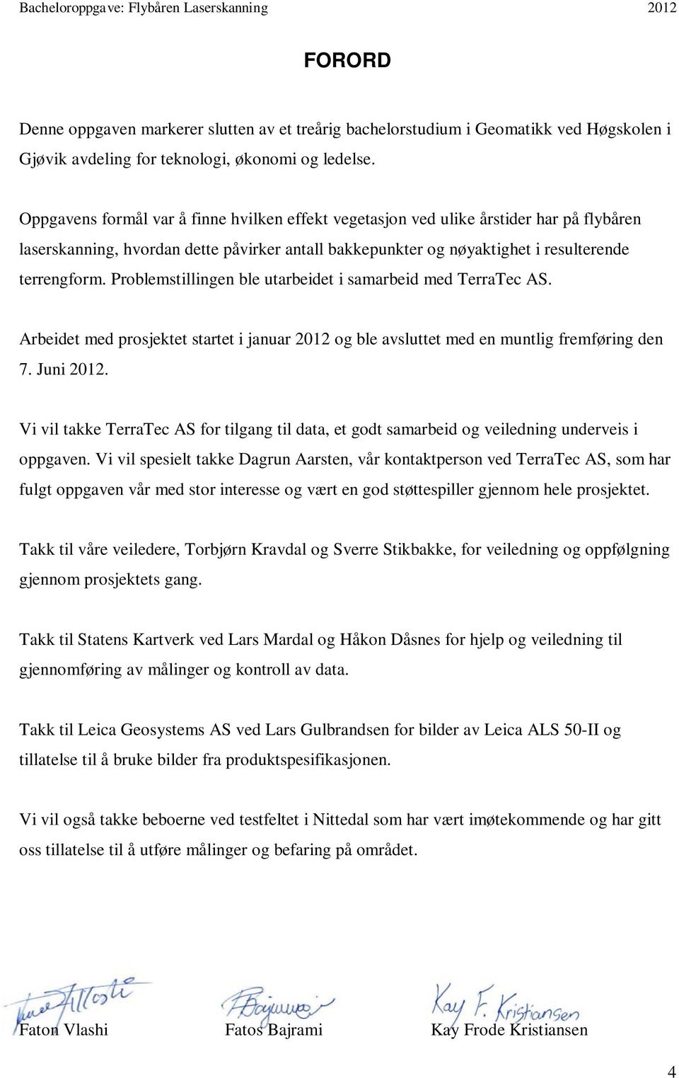 Problemstillingen ble utarbeidet i samarbeid med TerraTec AS. Arbeidet med prosjektet startet i januar 2012 og ble avsluttet med en muntlig fremføring den 7. Juni 2012.