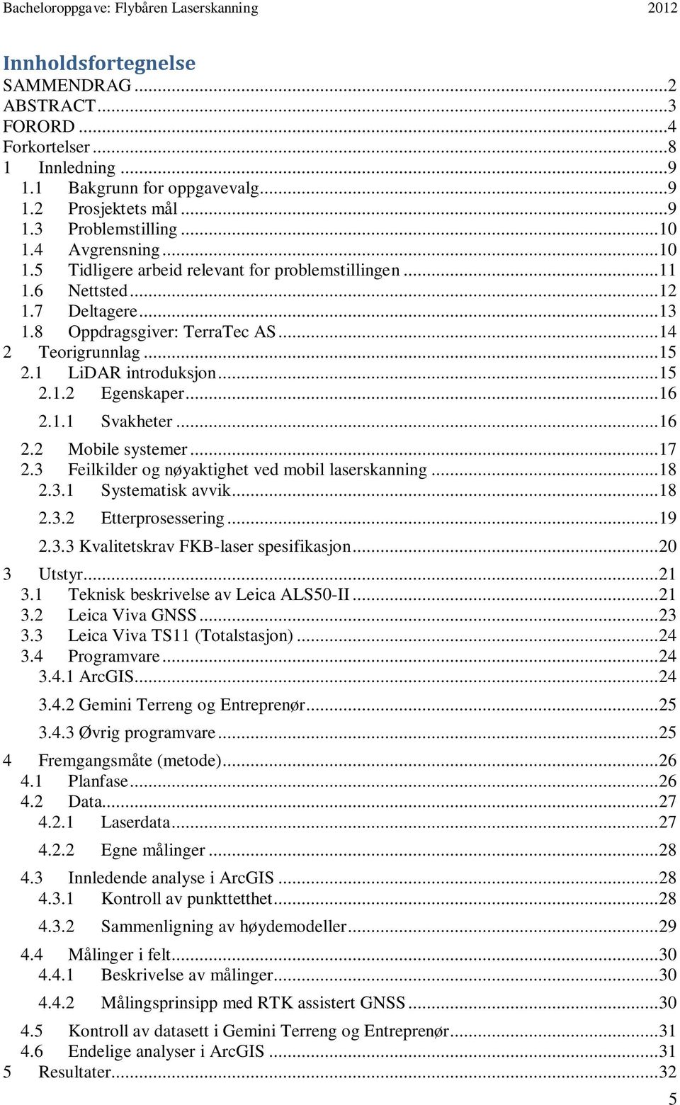 .. 15 2.1.2 Egenskaper... 16 2.1.1 Svakheter... 16 2.2 Mobile systemer... 17 2.3 Feilkilder og nøyaktighet ved mobil laserskanning... 18 2.3.1 Systematisk avvik... 18 2.3.2 Etterprosessering... 19 2.