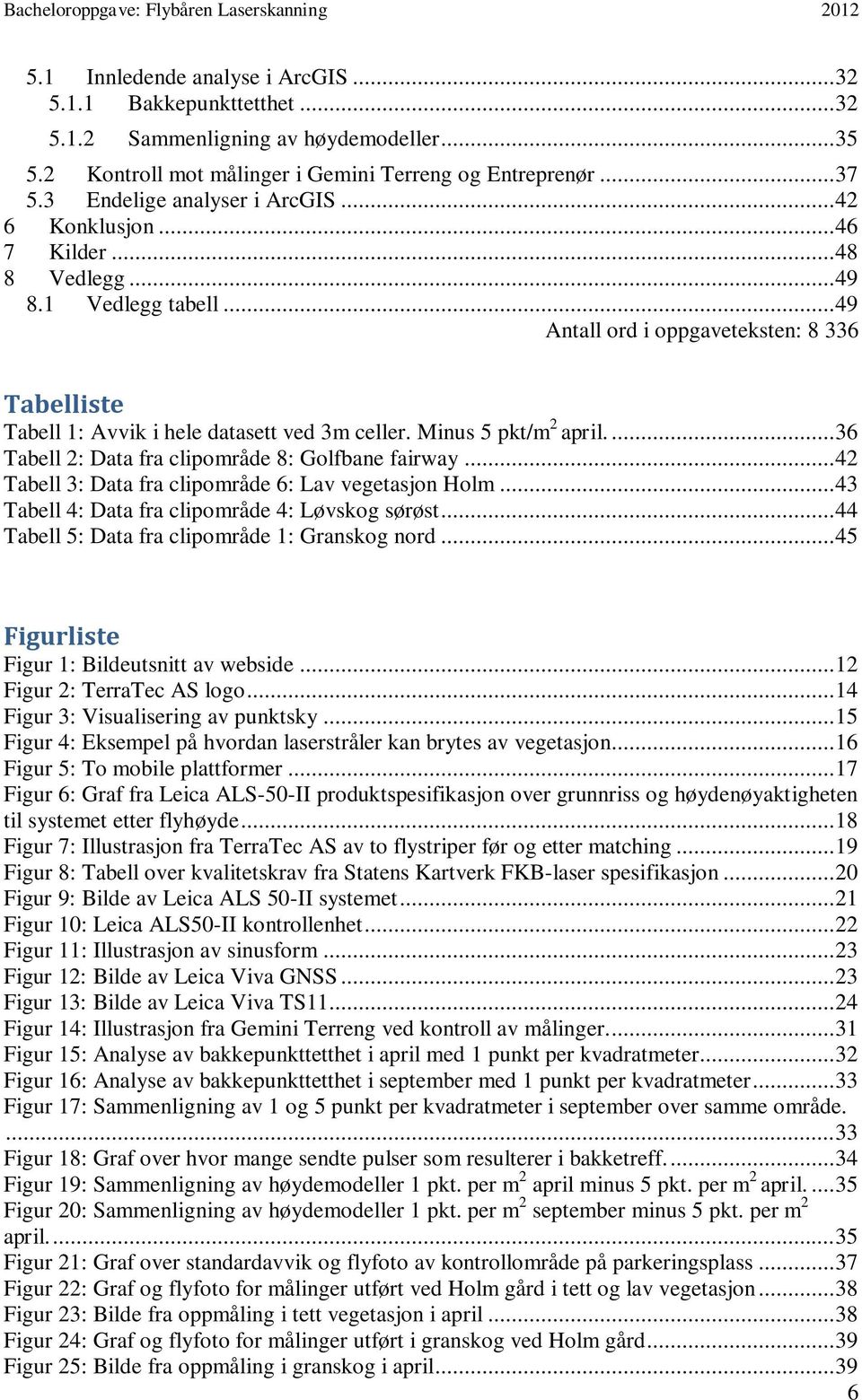 Minus 5 pkt/m 2 april.... 36 Tabell 2: Data fra clipområde 8: Golfbane fairway... 42 Tabell 3: Data fra clipområde 6: Lav vegetasjon Holm... 43 Tabell 4: Data fra clipområde 4: Løvskog sørøst.