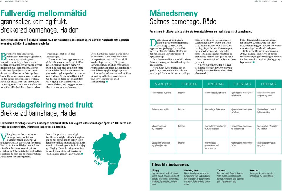 Brekkerød barnehage er en kommunal barnehage og Halden kommunes barnehager er matpakkebarnehager. Foruten sine medbrakte matpakker får barna servert frukt og melk i barnehagen.