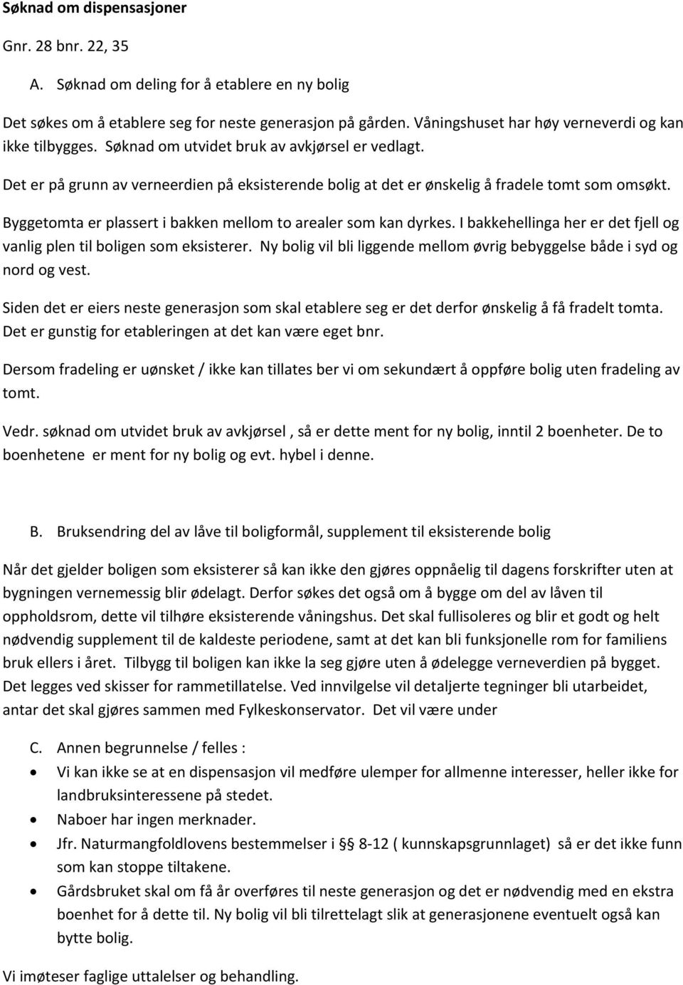 Det er på grunn av verneerdien på eksisterende bolig at det er ønskelig å fradele tomt som omsøkt. Byggetomta er plassert i bakken mellom to arealer som kan dyrkes.