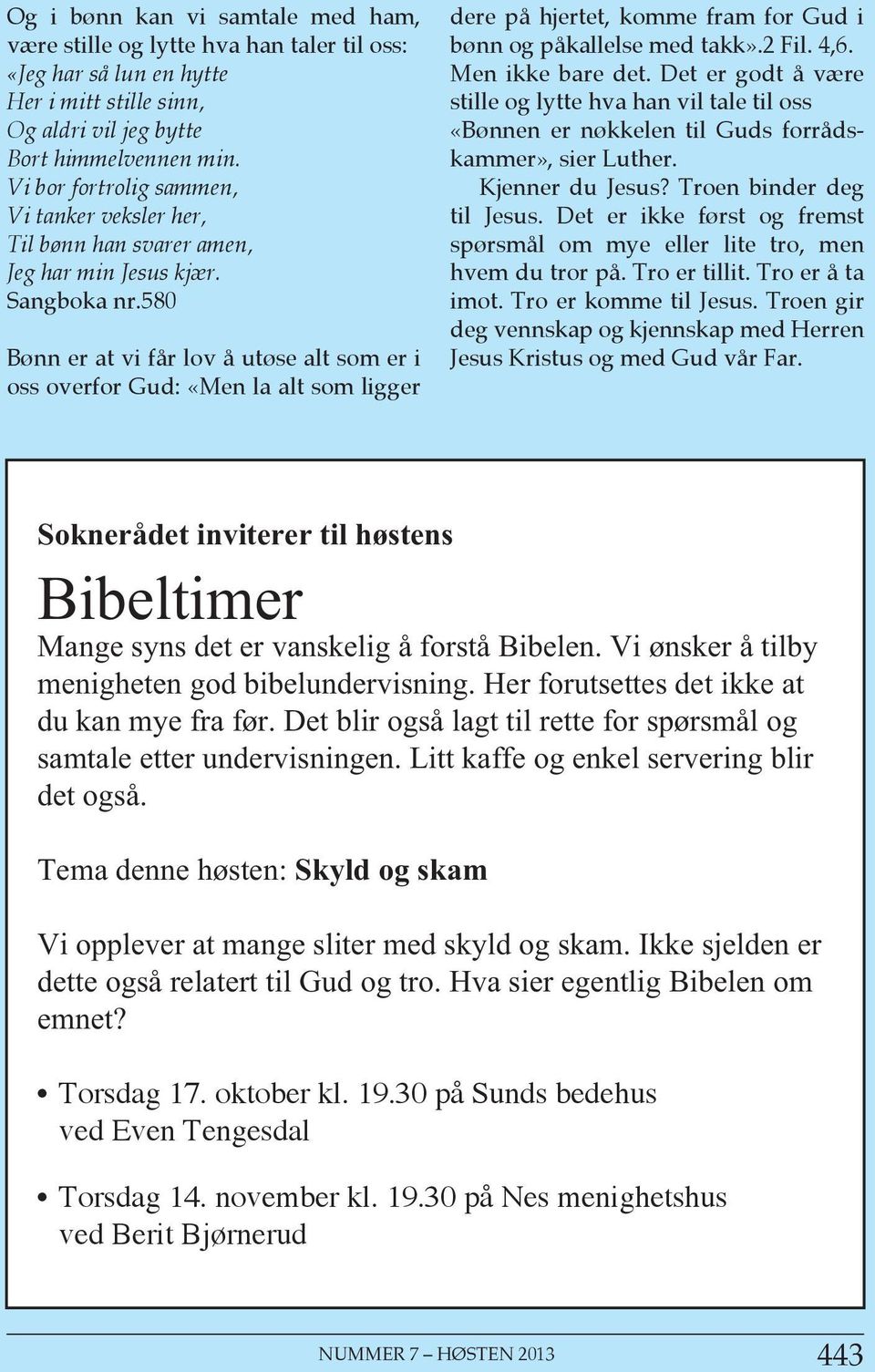 580 Bønn er at vi får lov å utøse alt som er i oss overfor Gud: «Men la alt som ligger dere på hjertet, komme fram for Gud i bønn og påkallelse med takk».2 Fil. 4,6. Men ikke bare det.