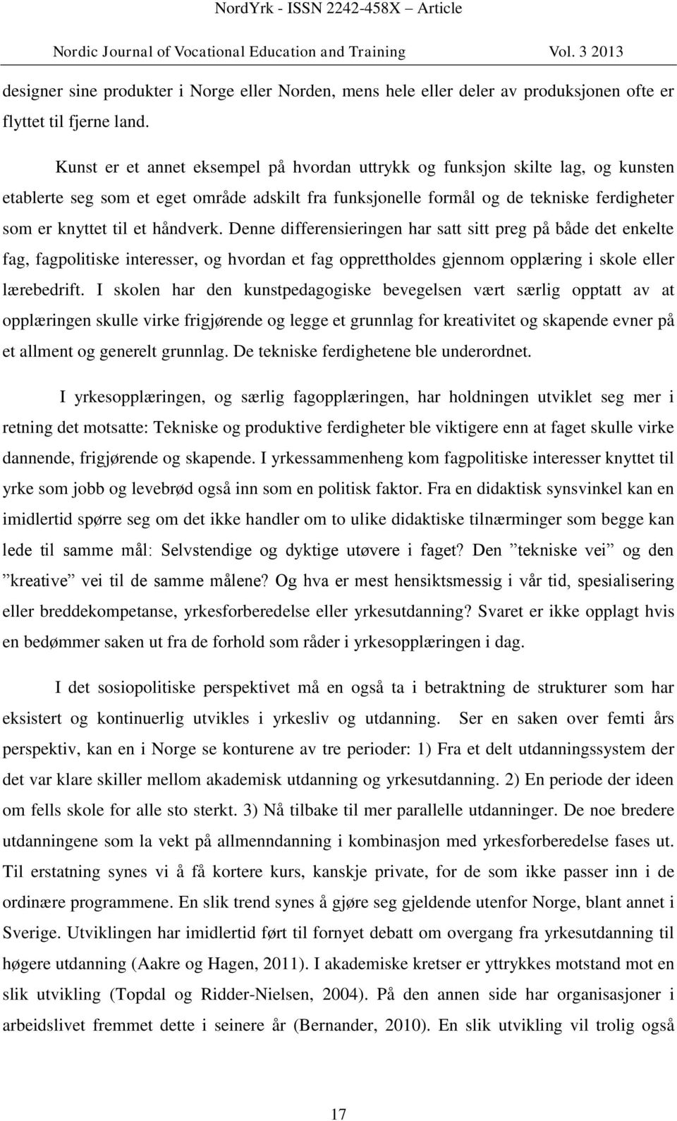 håndverk. Denne differensieringen har satt sitt preg på både det enkelte fag, fagpolitiske interesser, og hvordan et fag opprettholdes gjennom opplæring i skole eller lærebedrift.