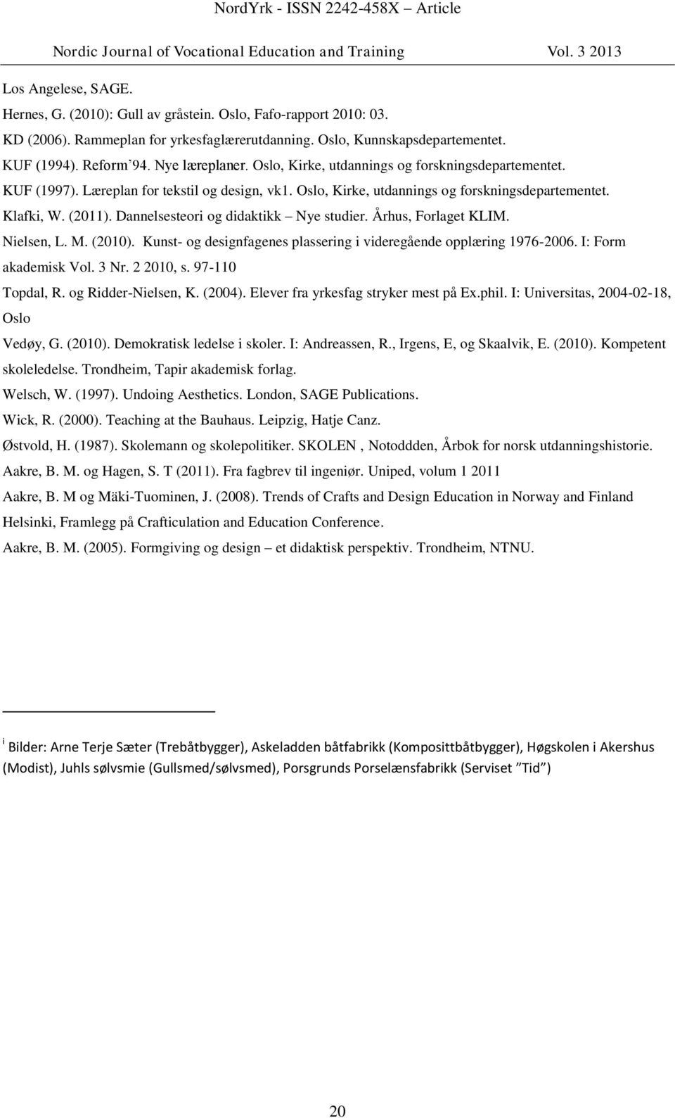 Dannelsesteori og didaktikk Nye studier. Århus, Forlaget KLIM. Nielsen, L. M. (2010). Kunst- og designfagenes plassering i videregående opplæring 1976-2006. I: Form akademisk Vol. 3 Nr. 2 2010, s.