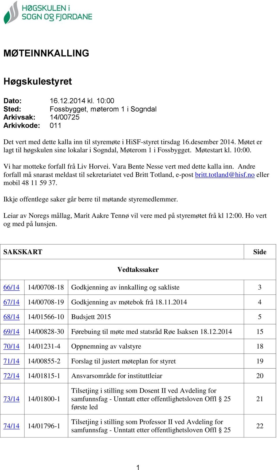 Andre forfall må snarast meldast til sekretariatet ved Britt Totland, e-post britt.totland@hisf.no eller mobil 48 11 59 37. Ikkje offentlege saker går berre til møtande styremedlemmer.