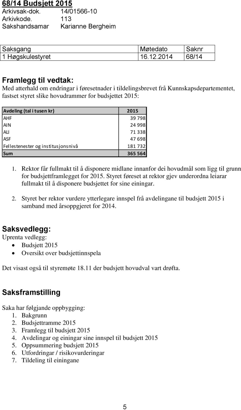 kr) 2015 AHF 39 798 AIN 24 998 ALI 71 338 ASF 47 698 Fellestenester og institusjonsnivå 181 732 Sum 365 564 1.