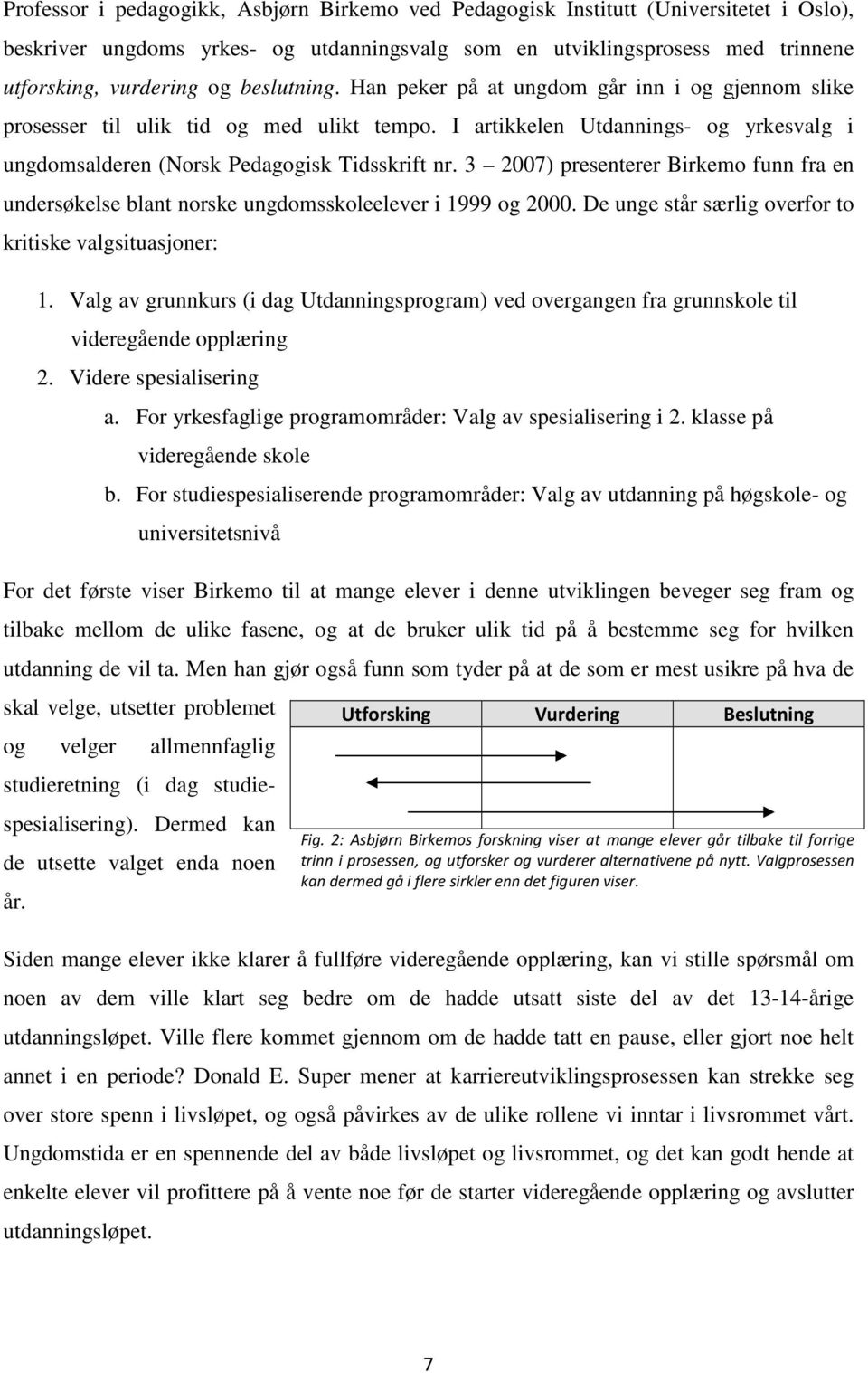 3 2007) presenterer Birkemo funn fra en undersøkelse blant norske ungdomsskoleelever i 1999 og 2000. De unge står særlig overfor to kritiske valgsituasjoner: 1.