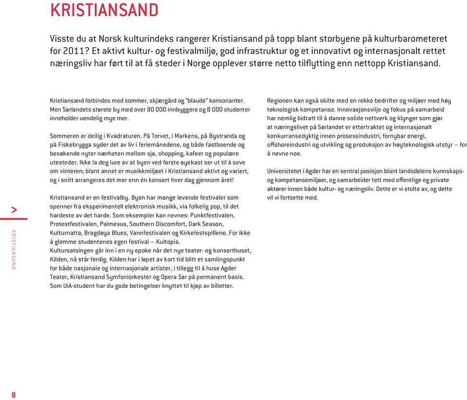 K RISTIANSAND Kristiansand forbindes med sommer, skjærgård og blaude konsonanter. Men Sørlandets største by med over 80 000 innbyggere og 8 000 studenter inneholder uendelig mye mer.