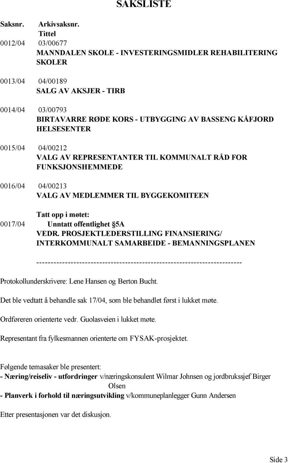 HELSESENTER 0015/04 04/00212 VALG AV REPRESENTANTER TIL KOMMUNALT RÅD FOR FUNKSJONSHEMMEDE 0016/04 04/00213 VALG AV MEDLEMMER TIL BYGGEKOMITEEN Tatt opp i møtet: 0017/04 Unntatt offentlighet 5A VEDR.