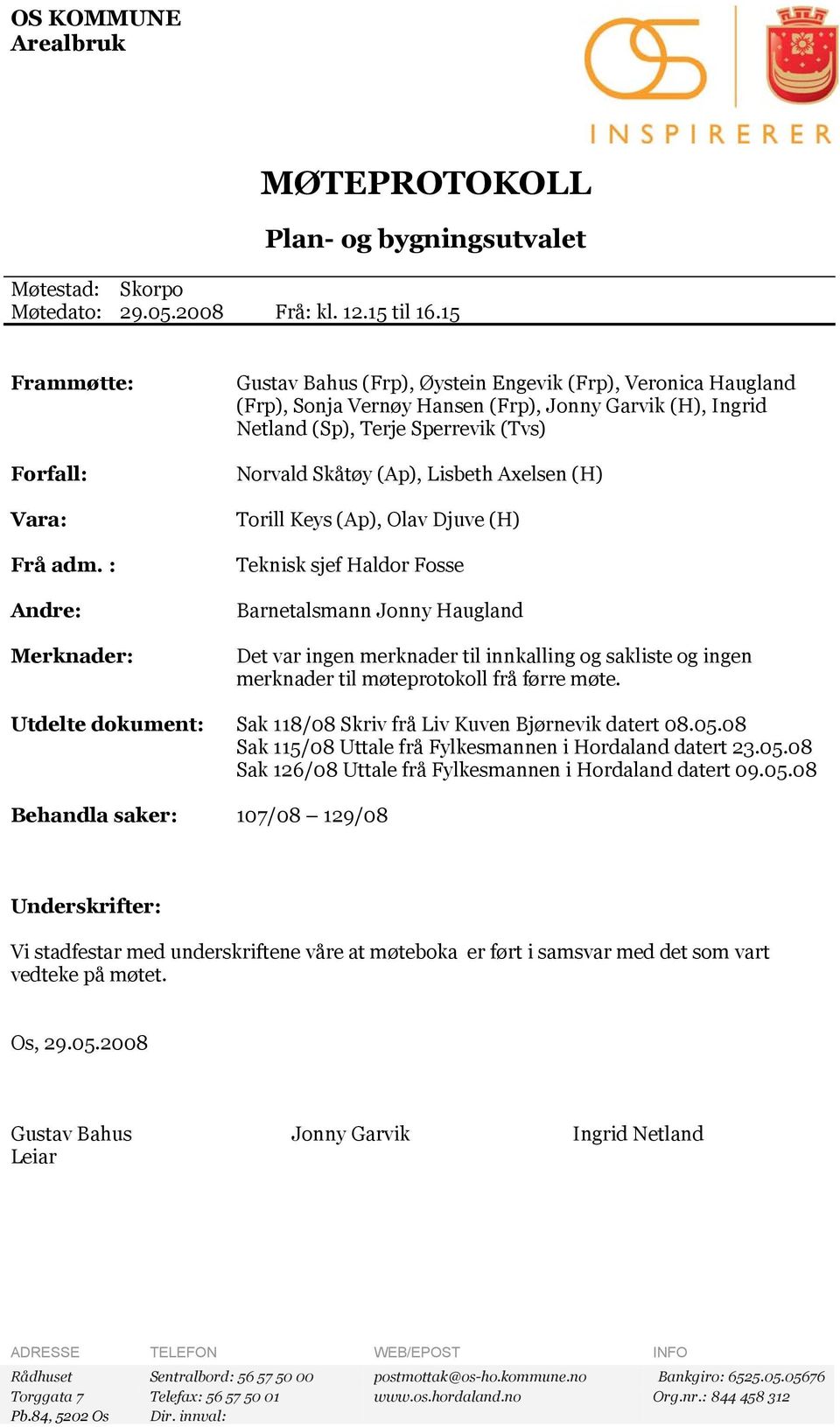 Lisbeth Axelsen (H) Torill Keys (Ap), Olav Djuve (H) Teknisk sjef Haldor Fosse Barnetalsmann Jonny Haugland Det var ingen merknader til innkalling og sakliste og ingen merknader til møteprotokoll frå