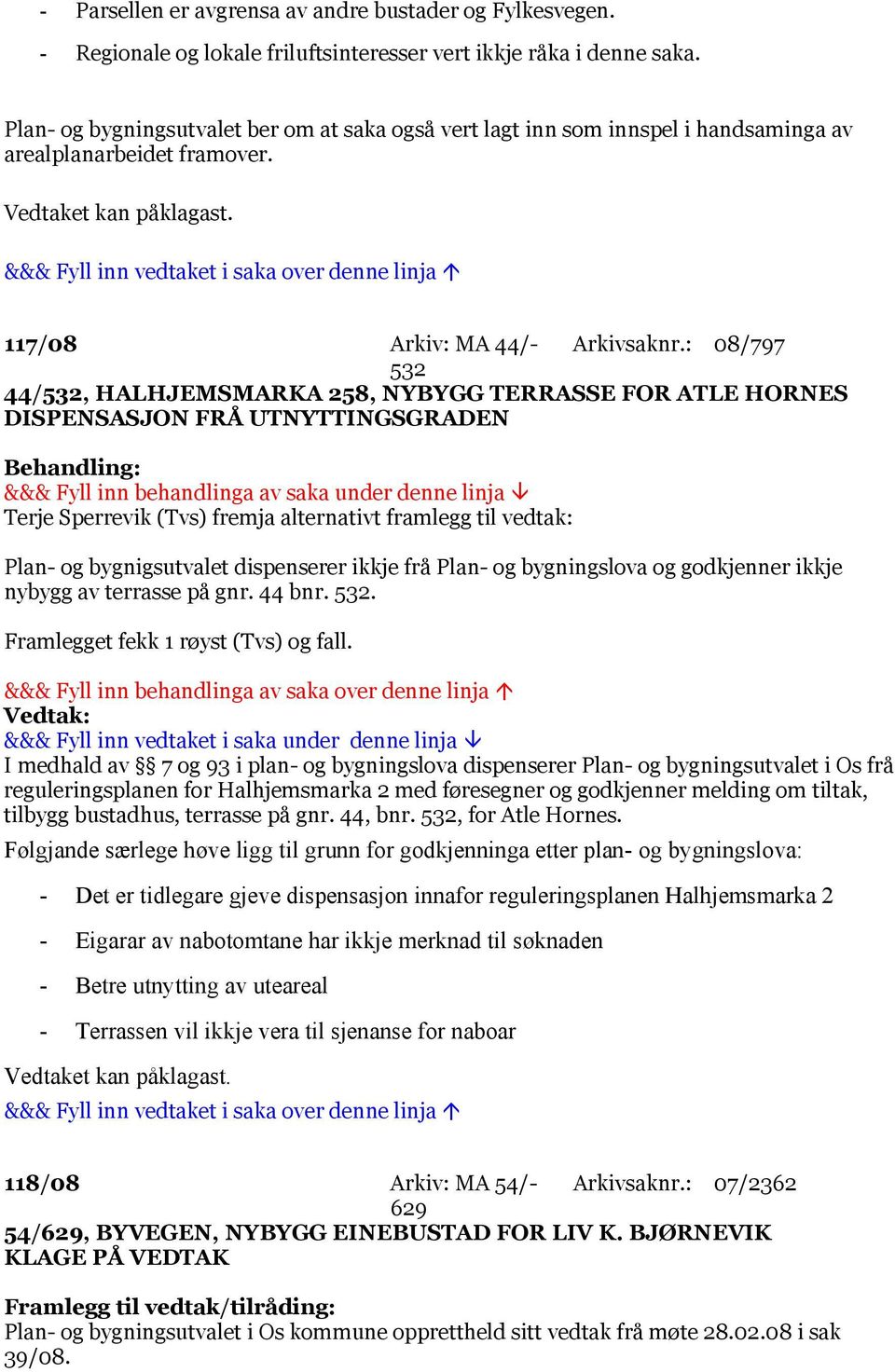 : 08/797 532 44/532, HALHJEMSMARKA 258, NYBYGG TERRASSE FOR ATLE HORNES DISPENSASJON FRÅ UTNYTTINGSGRADEN Terje Sperrevik (Tvs) fremja alternativt framlegg til vedtak: Plan- og bygnigsutvalet