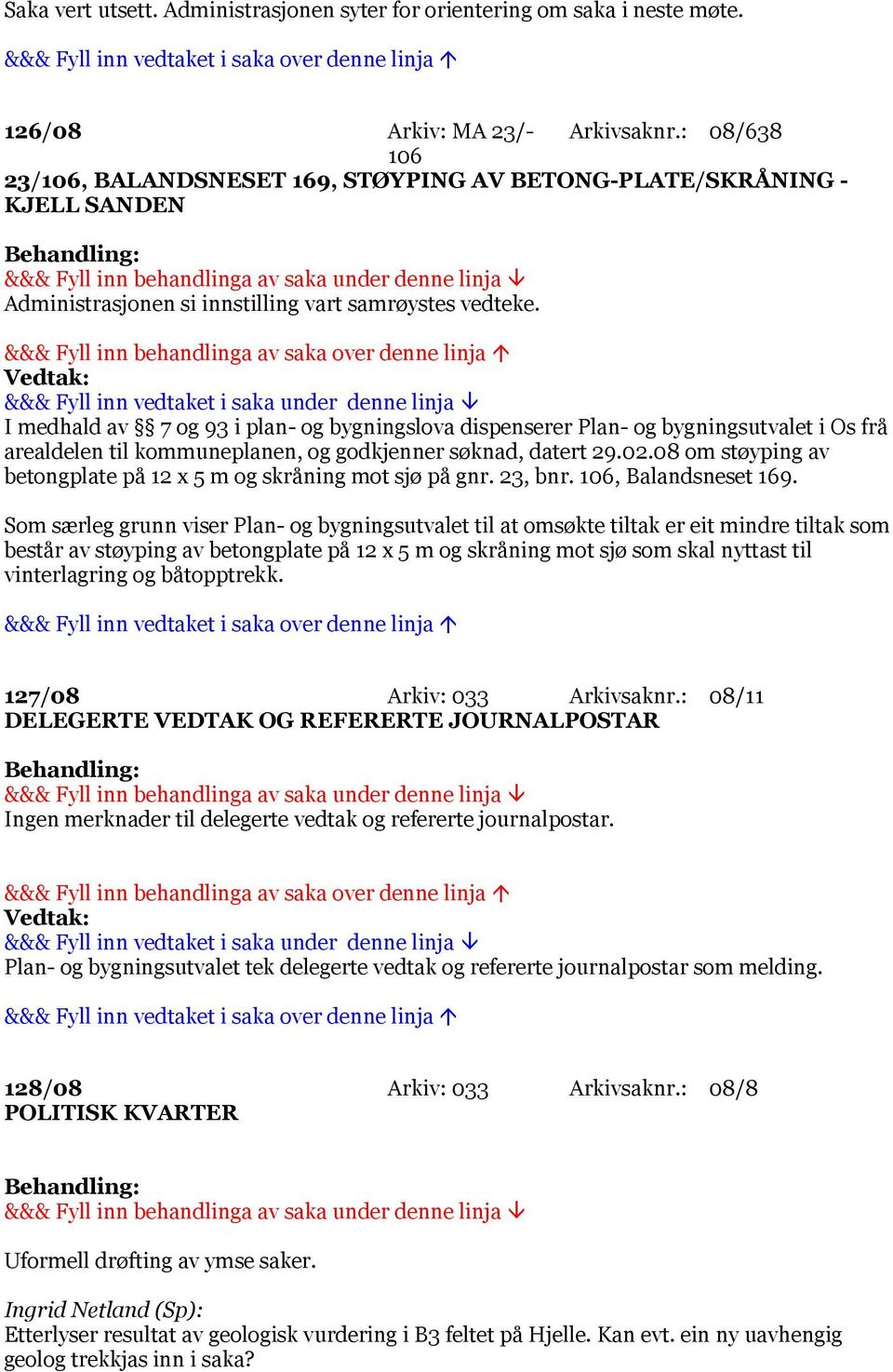 I medhald av 7 og 93 i plan- og bygningslova dispenserer Plan- og bygningsutvalet i Os frå arealdelen til kommuneplanen, og godkjenner søknad, datert 29.02.