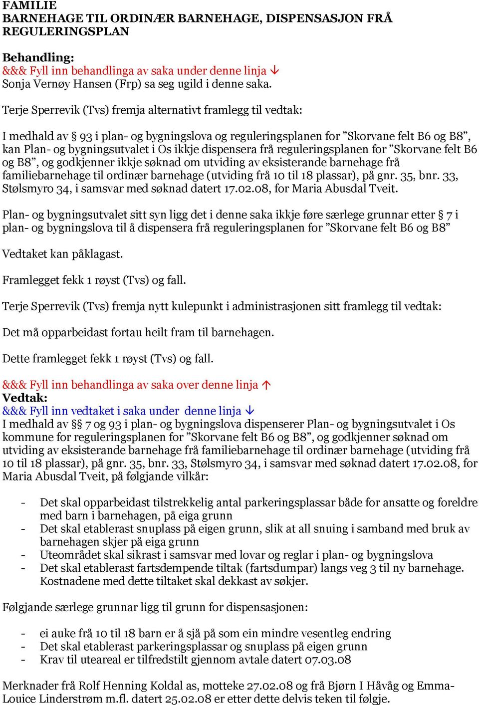 dispensera frå reguleringsplanen for Skorvane felt B6 og B8, og godkjenner ikkje søknad om utviding av eksisterande barnehage frå familiebarnehage til ordinær barnehage (utviding frå 10 til 18