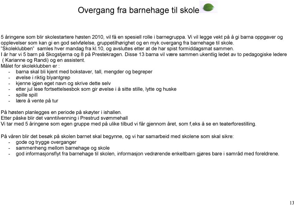 10, og avsluttes etter at de har spist formiddagsmat sammen. I år har vi 5 barn på Skogstjerna og 8 på Prestekragen.