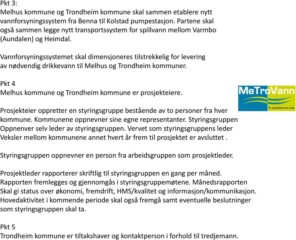 Vannforsyningssystemet skal dimensjoneres tilstrekkelig for levering av nødvendig drikkevann til Melhus og Trondheim kommuner. Pkt 4 Melhus kommune og Trondheim kommune er prosjekteiere.