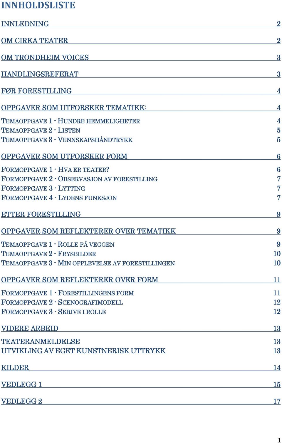 6 FORMOPPGAVE 2 - OBSERVASJON AV FORESTILLING 7 FORMOPPGAVE 3 - LYTTING 7 FORMOPPGAVE 4 - LYDENS FUNKSJON 7 ETTER FORESTILLING 9 OPPGAVER SOM REFLEKTERER OVER TEMATIKK 9 TEMAOPPGAVE 1 - ROLLE PÅ