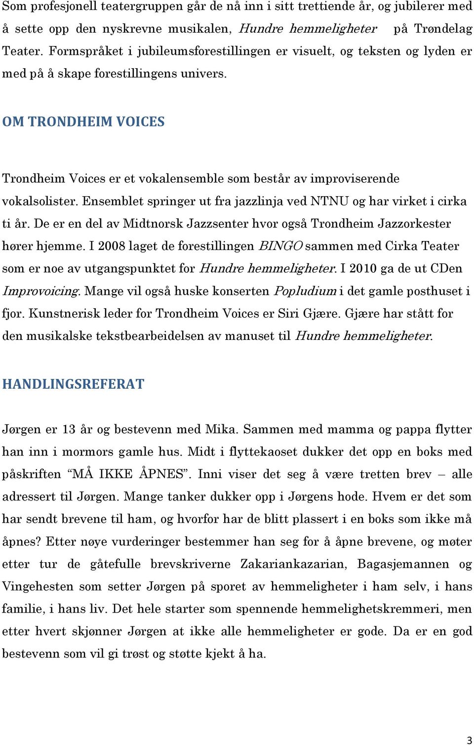 OM TRONDHEIM VOICES Trondheim Voices er et vokalensemble som består av improviserende vokalsolister. Ensemblet springer ut fra jazzlinja ved NTNU og har virket i cirka ti år.